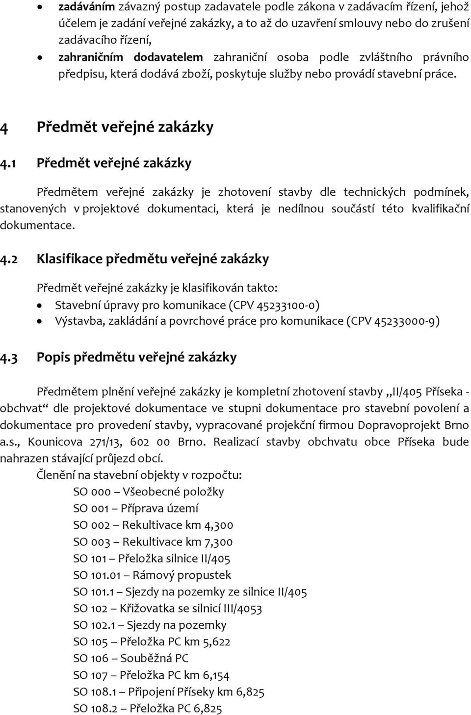 1 Předmět veřejné zakázky Předmětem veřejné zakázky je zhotovení stavby dle technických podmínek, stanovených v projektové dokumentaci, která je nedílnou součástí této kvalifikační dokumentace. 4.