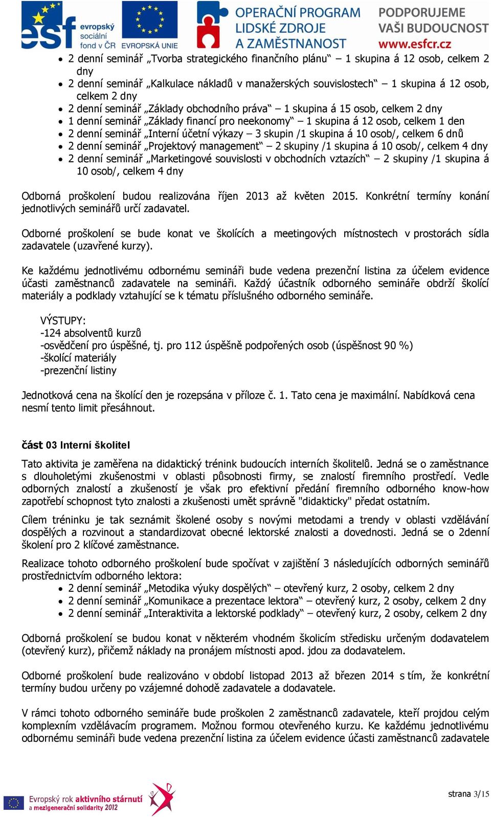 skupina á 10 osob/, celkem 6 dnů 2 denní seminář Projektový management 2 skupiny /1 skupina á 10 osob/, celkem 4 dny 2 denní seminář Marketingové souvislosti v obchodních vztazích 2 skupiny /1