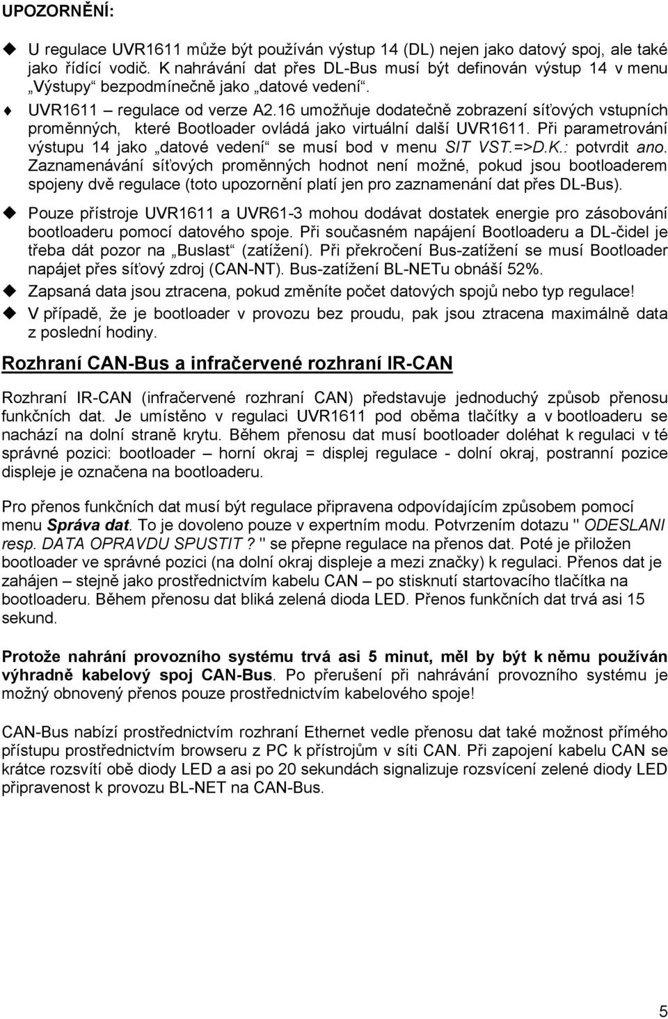 16 umožňuje dodatečně zobrazení síťových vstupních proměnných, které Bootloader ovládá jako virtuální další UVR1611. Při parametrování výstupu 14 jako datové vedení se musí bod v menu SIT VST.=>D.K.