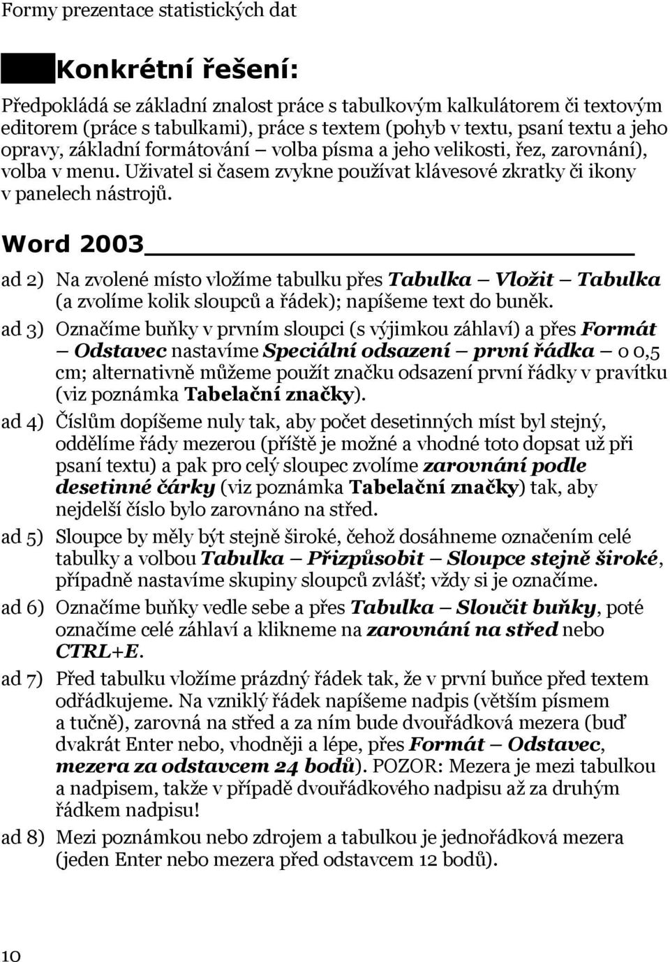 Word 2003 ad 2) Na zvolené místo vložíme tabulku přes Tabulka Vložit Tabulka (a zvolíme kolik sloupců a řádek); napíšeme text do buněk.