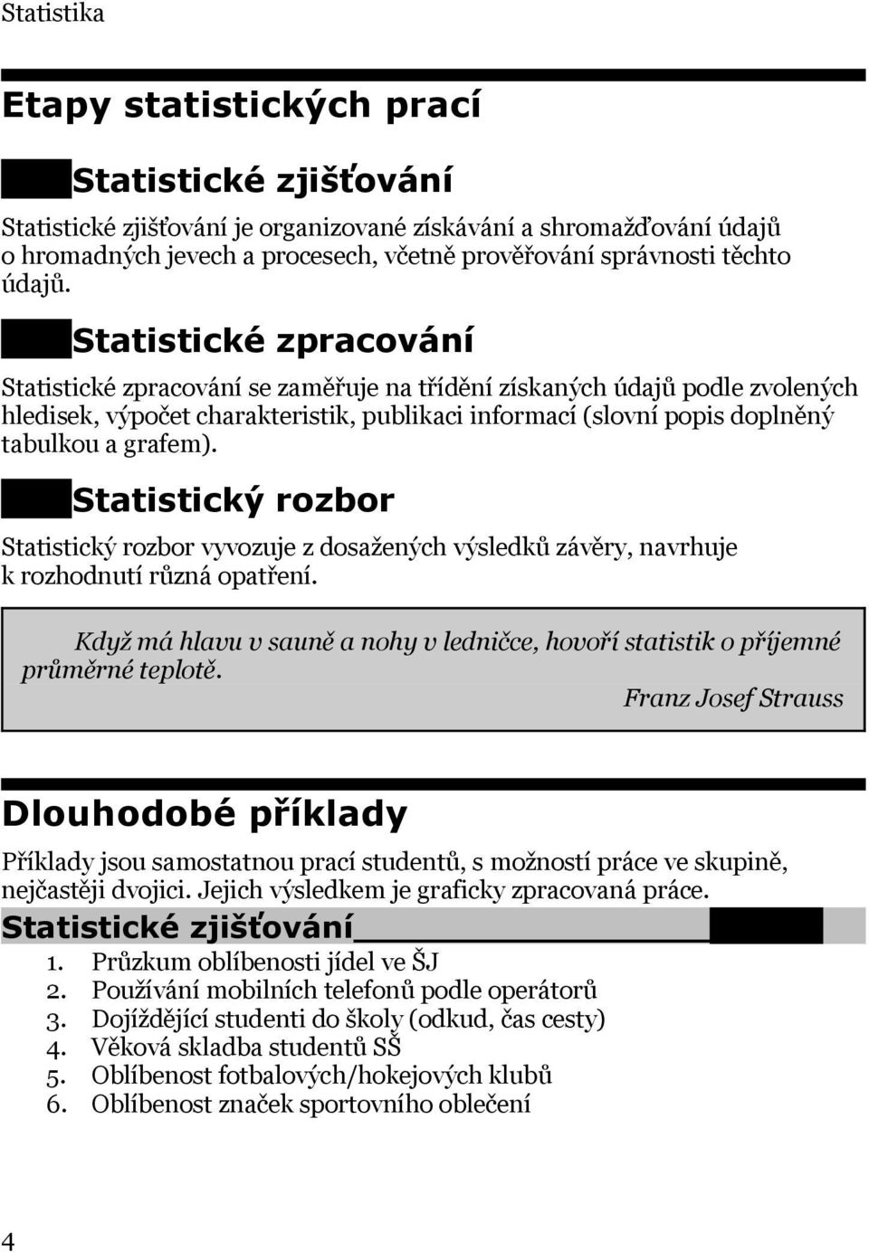 Statistické zpracování Statistické zpracování se zaměřuje na třídění získaných údajů podle zvolených hledisek, výpočet charakteristik, publikaci informací (slovní popis doplněný tabulkou a grafem).