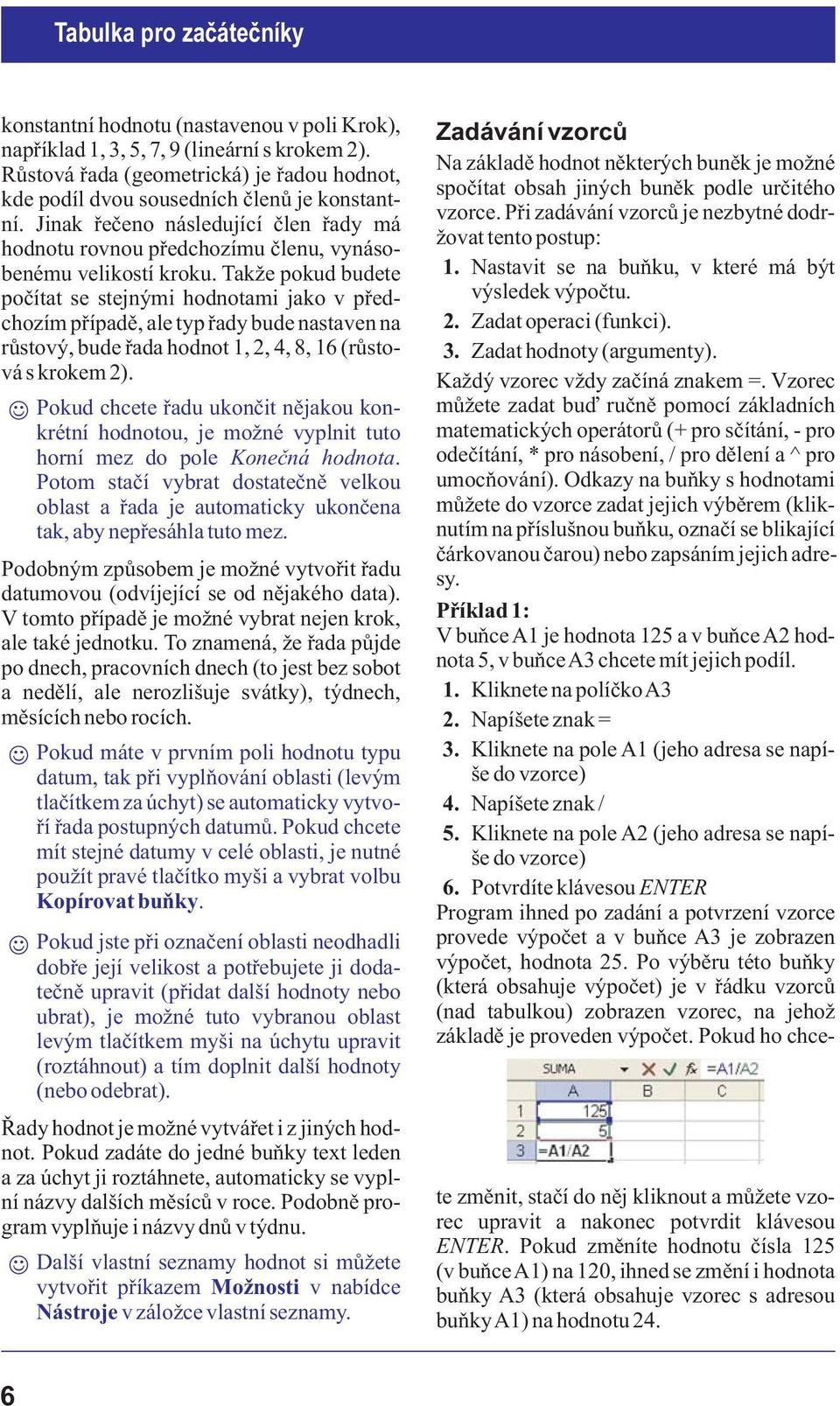 Tak e pokud budete poèítat se stejnými hodnotami jako v pøedchozím pøípadì, ale typ øady bude nastaven na rùstový, bude øada hodnot 1, 2, 4, 8, 16 (rùstová s krokem 2).