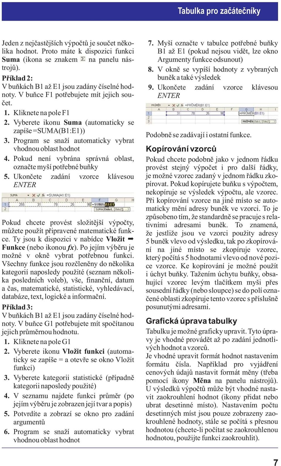 Pokud není vybrána správná oblast, oznaète myší potøebné buòky 5. Ukonèete zadání vzorce klávesou ENTER Pokud chcete provést slo itìjší výpoèty, mù ete pou ít pøipravené matematické funkce.