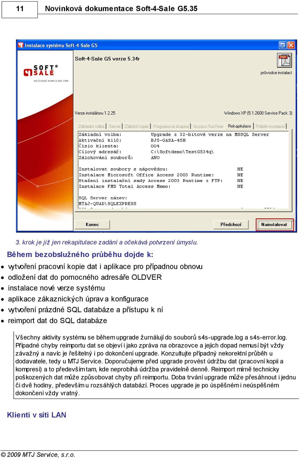 konfigurace vytvoření prázdné SQL databáze a přístupu k ní reimport dat do SQL databáze Všechny aktivity systému se během upgrade žurnálují do souborů s4s-upgrade.log 