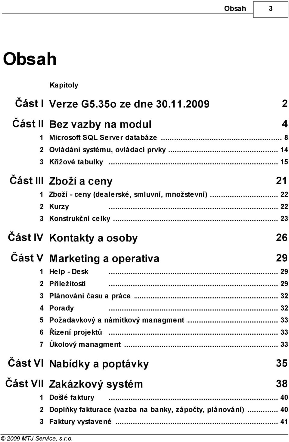 .. 23 Část IV Kontakty a osoby 26 Část V Marketing a operativa 29 1 Help - Desk... 29 2 Příležitosti... 29 3 Plánování času a... práce 32 4 Porady... 32 5 Požadavkový a námitkový.