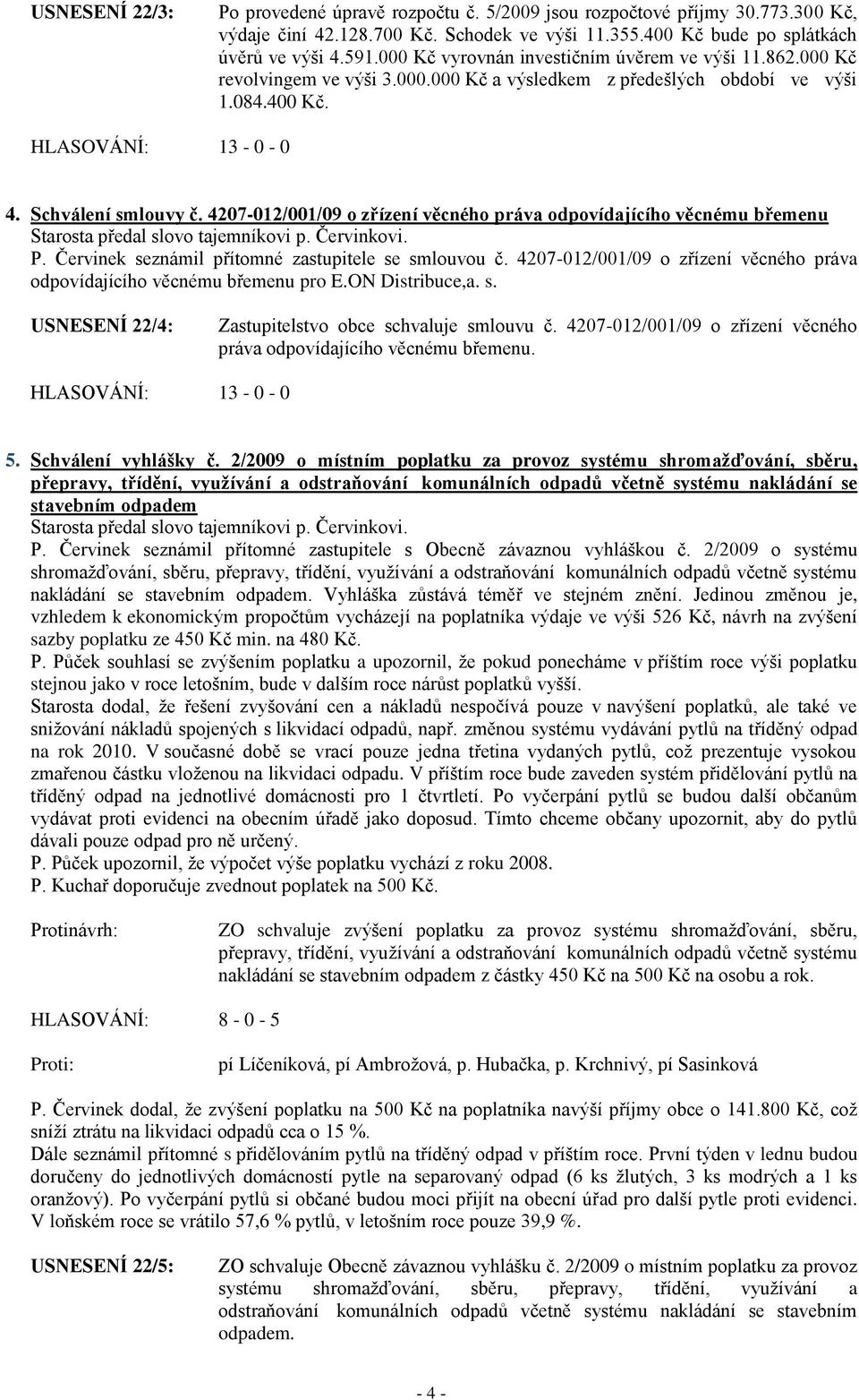 4207-012/001/09 o zřízení věcného práva odpovídajícího věcnému břemenu Starosta předal slovo tajemníkovi p. Červinkovi. P. Červinek seznámil přítomné zastupitele se smlouvou č.