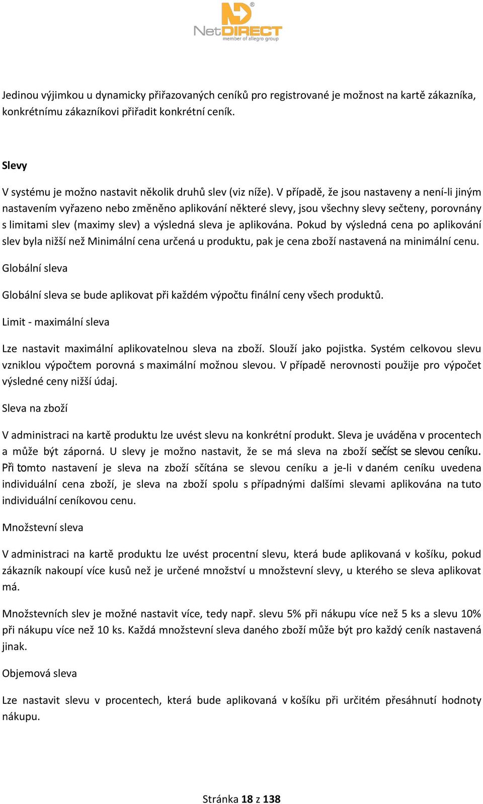 V případě, že jsou nastaveny a není-li jiným nastavením vyřazeno nebo změněno aplikování některé slevy, jsou všechny slevy sečteny, porovnány s limitami slev (maximy slev) a výsledná sleva je