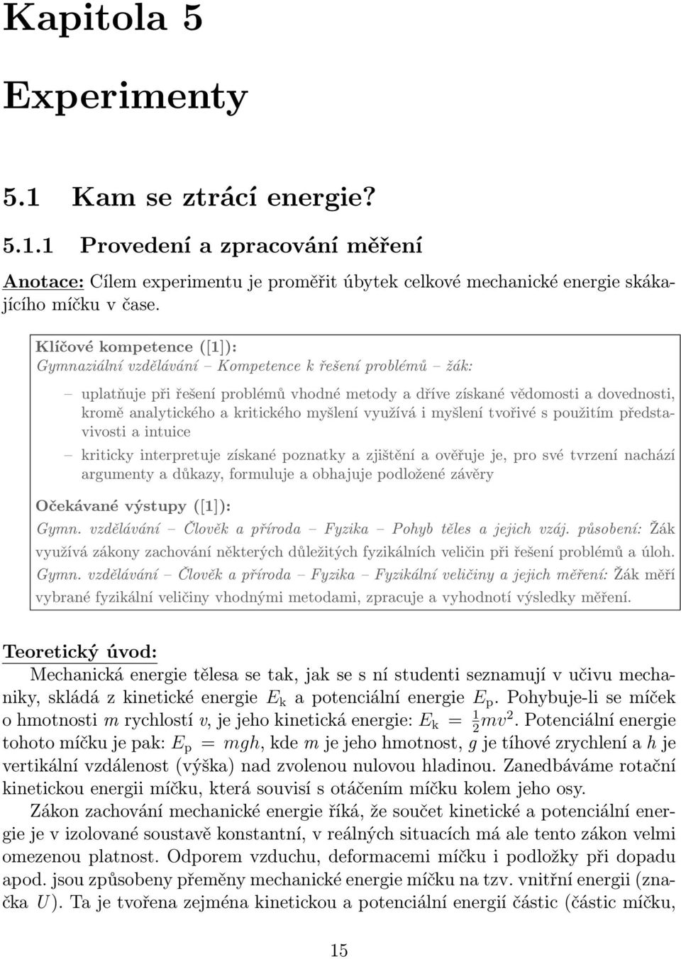 myšlení využívá i myšlení tvořivé s použitím představivosti a intuice kriticky interpretuje získané poznatky a zjištění a ověřuje je, pro své tvrzení nachází argumenty a důkazy, formuluje a obhajuje