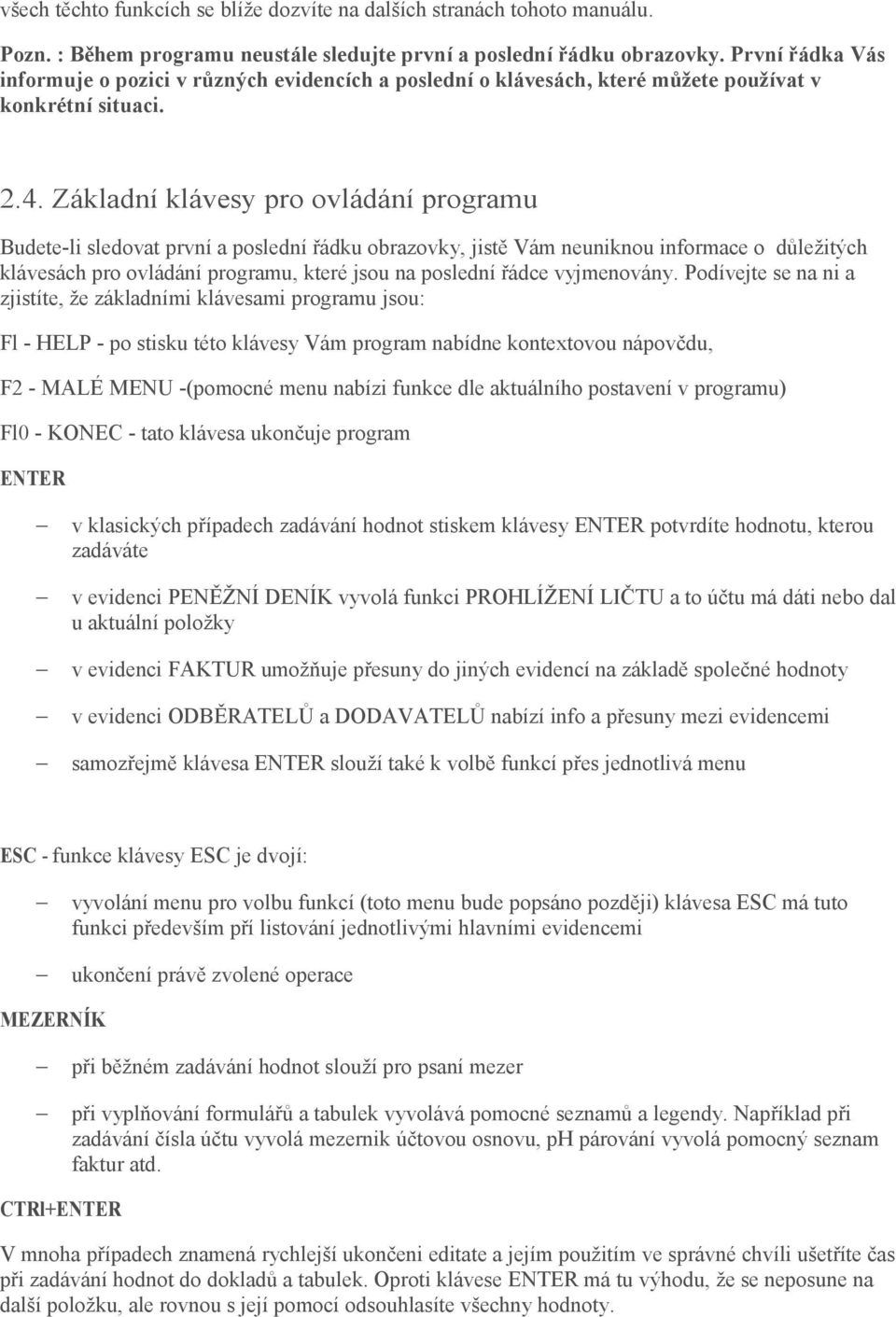 Základní klávesy pro ovládání programu Budete-li sledovat první a poslední řádku obrazovky, jistě Vám neuniknou informace o důležitých klávesách pro ovládání programu, které jsou na poslední řádce