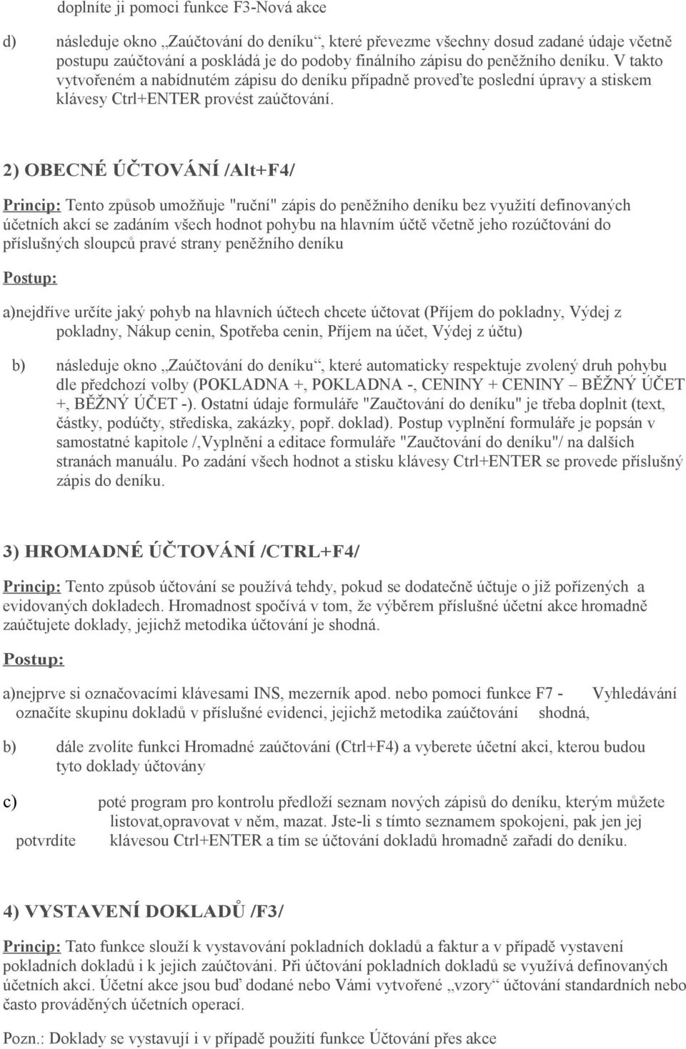 2) OBECNÉ ÚČTOVÁNÍ /Alt+F4/ Princip: Tento způsob umožňuje "ruční" zápis do peněžního deníku bez využití definovaných účetních akcí se zadáním všech hodnot pohybu na hlavním účtě včetně jeho