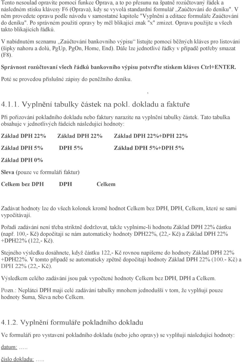 Opravu použijte u všech takto blikajících řádků. V nabídnutém seznamu Zaúčtování bankovního výpisu listujte pomocí běžných kláves pro listování (šipky nahoru a dolů, PgUp, PgOn, Home, End).