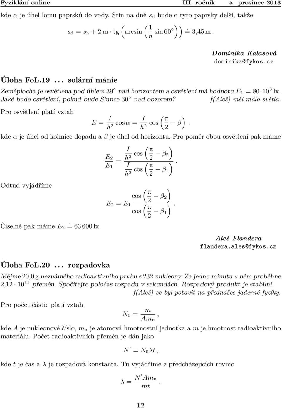 f(aleš) měl málo světla Pro osvětlení platí vztah E = I h cos α = I ( ) π 2 h cos 2 2 β, kde α je úhel od kolmice dopadu a β je úhel od horizontu Pro poměr obou osvětlení pak máme ( ) I π E 2 = h cos