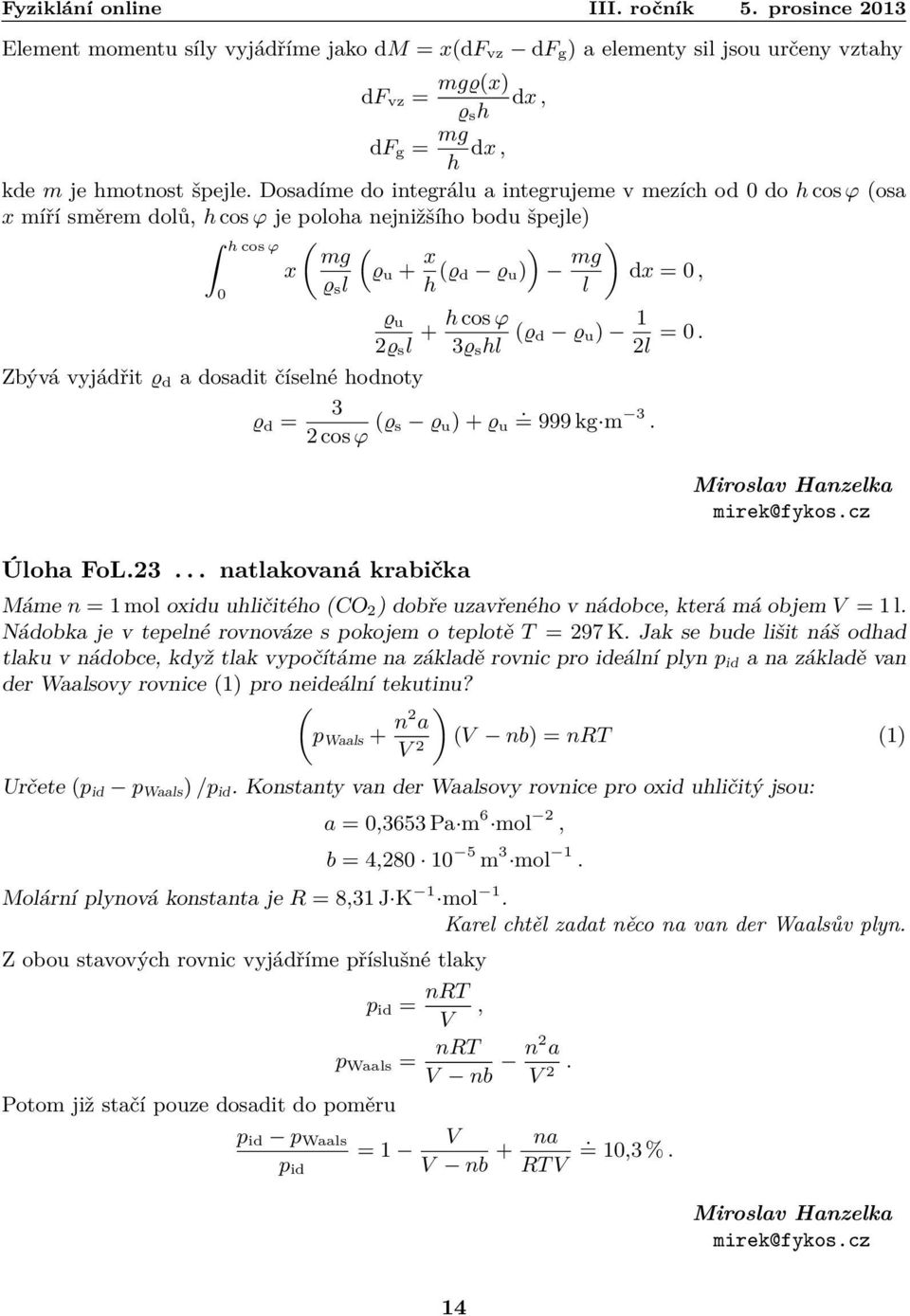 Zbývá vyjádřit ϱ d a dosadit číselné hodnoty 3 ϱ d = 2 cos φ (ϱ s ϱ u ) + ϱ u = 999 kg m 3 Úloha FoL23 natlakovaná krabička Miroslav Hanzelka mirek@fykoscz Máme n = 1 mol oxidu uhličitého (CO 2)