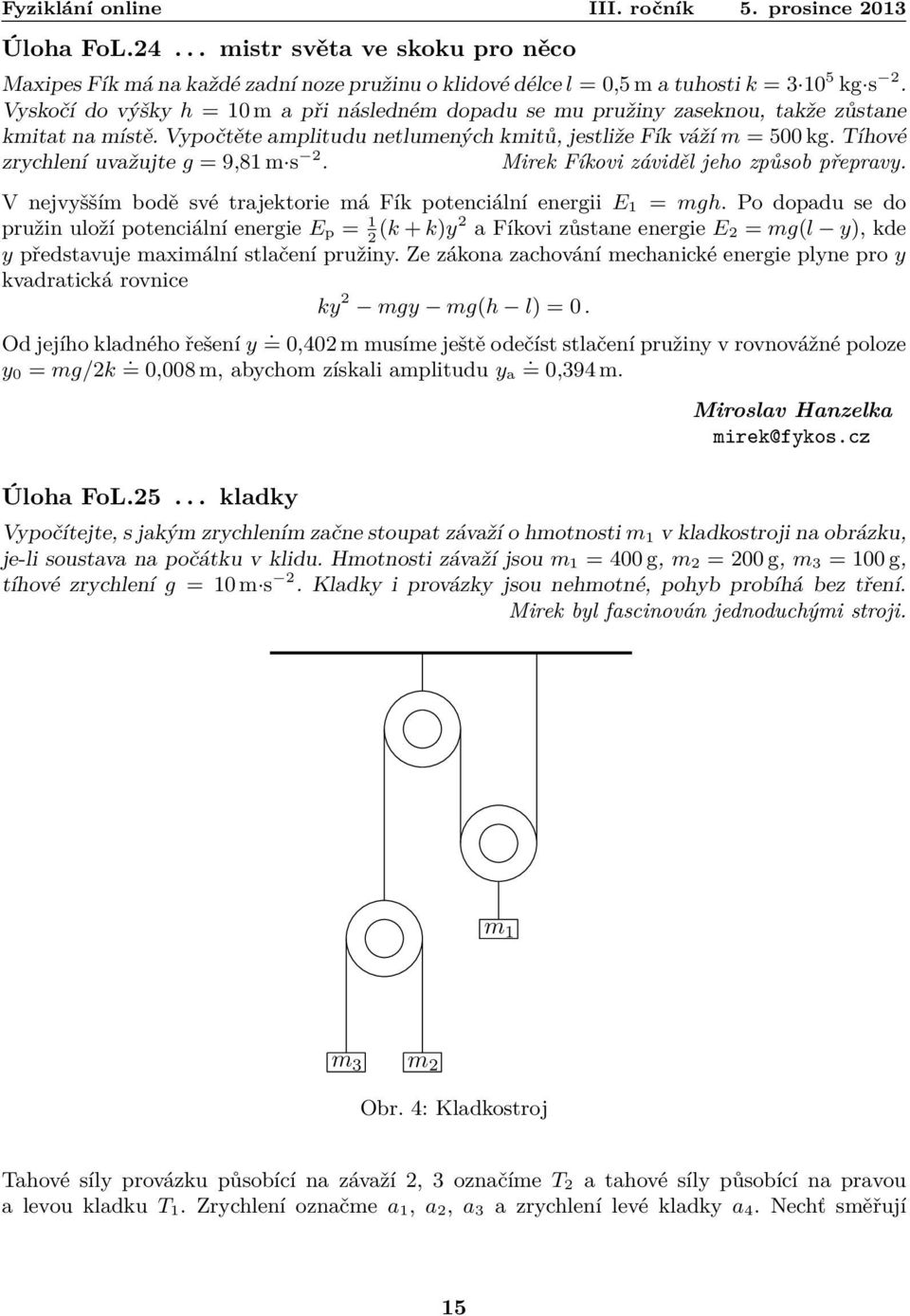 V nejvyšším bodě své trajektorie má Fík potenciální energii E 1 = mgh Po dopadu se do pružin uloží potenciální energie E p = 1 (k + 2 k)y2 a Fíkovi zůstane energie E 2 = mg(l y), kde y představuje