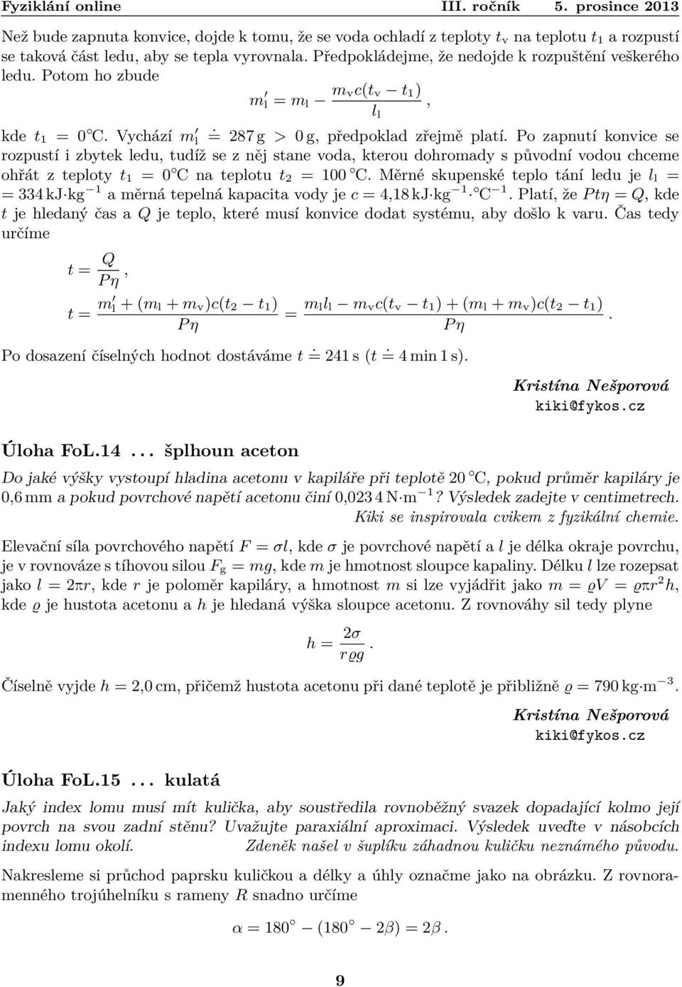 s původní vodou chceme ohřát z teploty t 1 = 0 C na teplotu t 2 = 100 C Měrné skupenské teplo tání ledu je l l = = 334 kj kg 1 a měrná tepelná kapacita vody je c = 4,18 kj kg 1 C 1 Platí, že P tη =