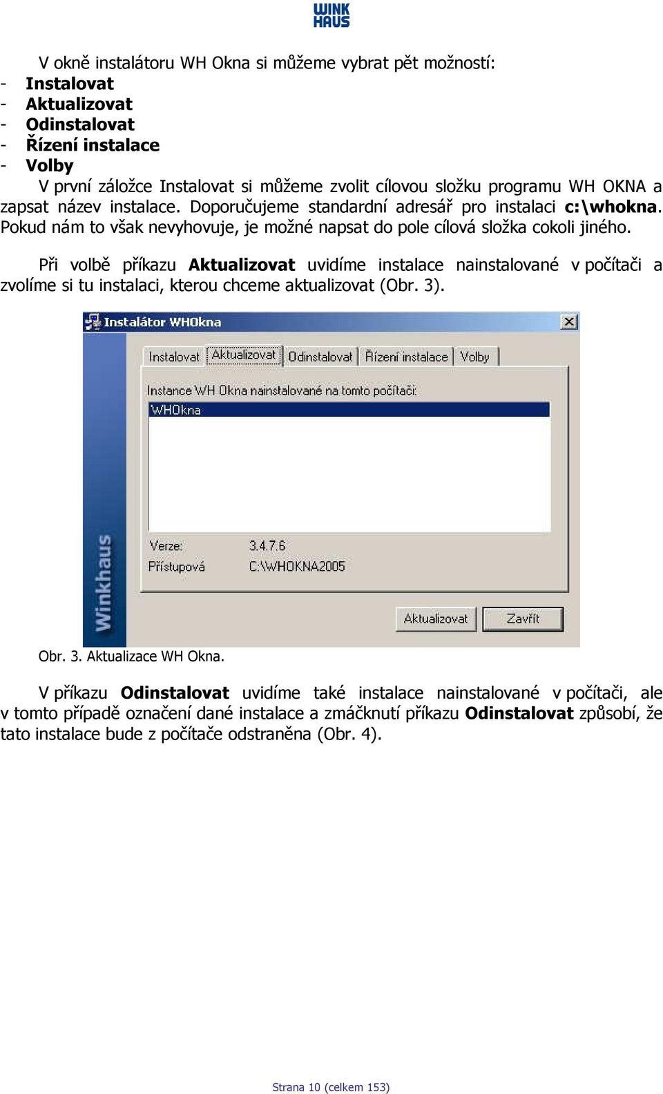 Při volbě příkazu Aktualizovat uvidíme instalace nainstalované v počítači a zvolíme si tu instalaci, kterou chceme aktualizovat (Obr. 3). Obr. 3. Aktualizace WH Okna.