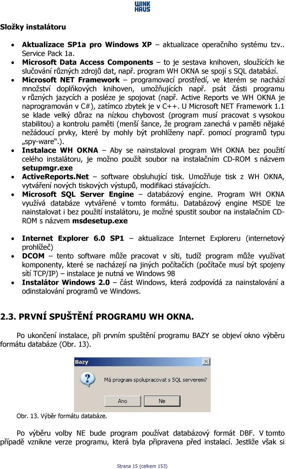 Microsoft NET Framework programovací prostředí, ve kterém se nachází množství doplňkových knihoven, umožňujících např. psát části programu v různých jazycích a posléze je spojovat (např.