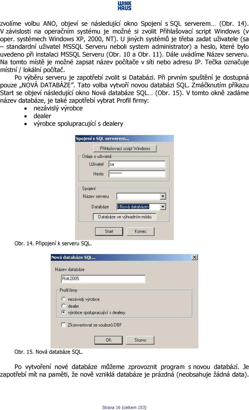 U jiných systémů je třeba zadat uživatele (sa standardní uživatel MSSQL Serveru neboli system administrator) a heslo, které bylo uvedeno při instalaci MSSQL Serveru (Obr. 10 a Obr. 11).