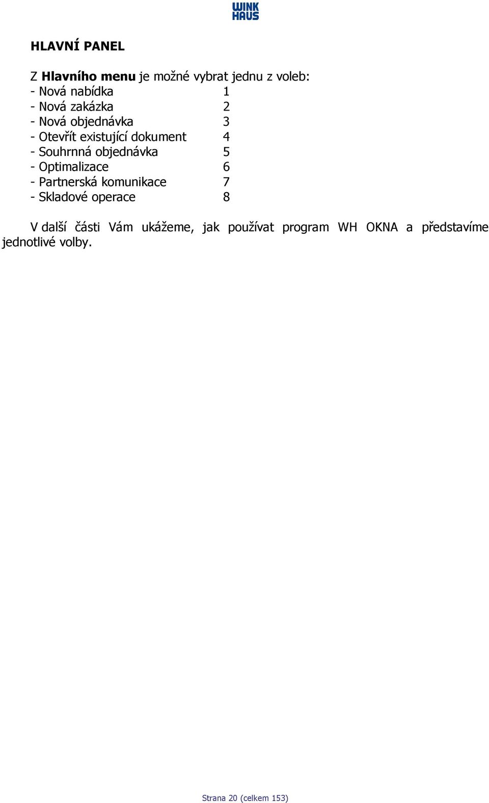 - Optimalizace 6 - Partnerská komunikace 7 - Skladové operace 8 V další části Vám