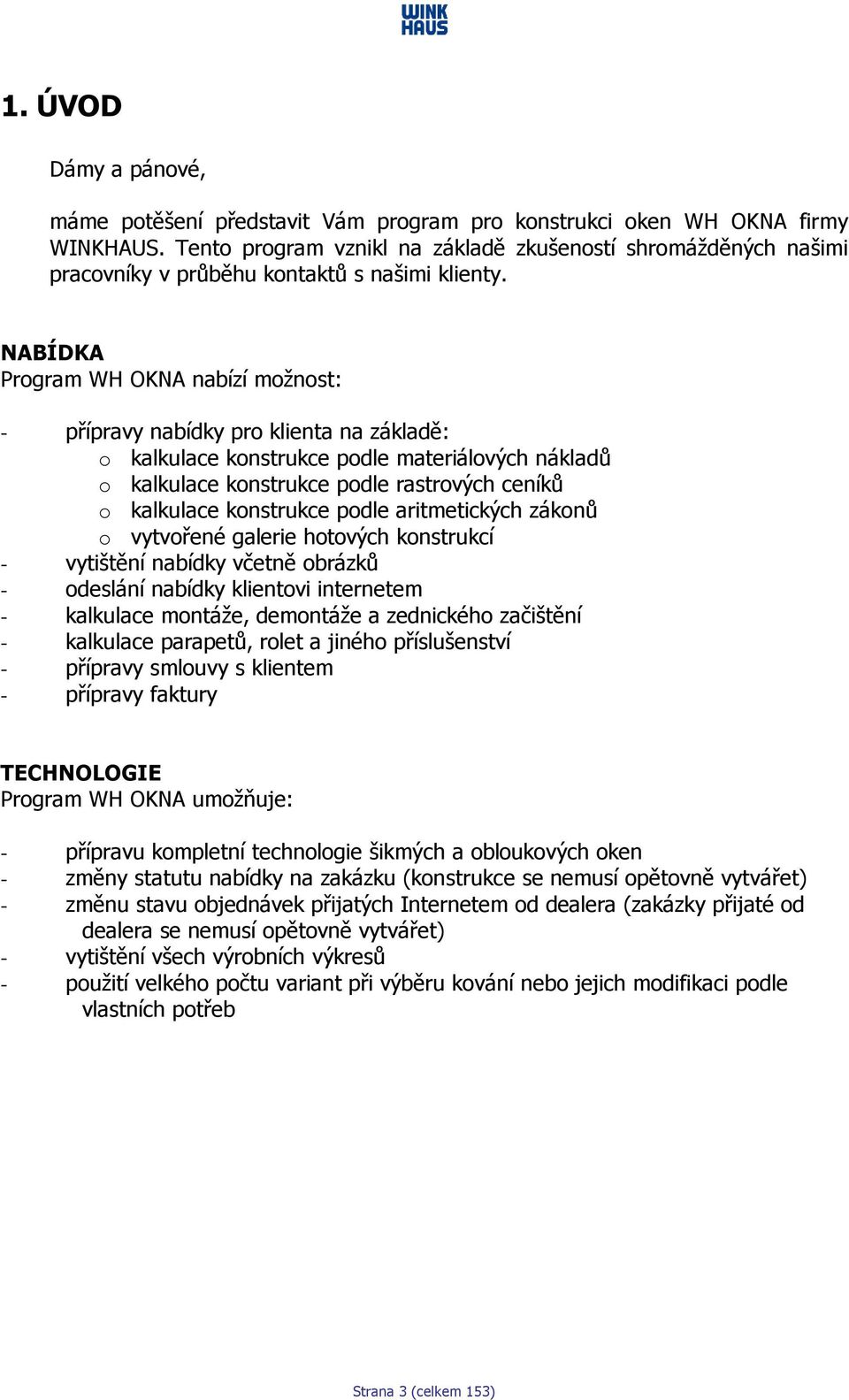 NABÍDKA Program WH OKNA nabízí možnost: - přípravy nabídky pro klienta na základě: o kalkulace konstrukce podle materiálových nákladů o kalkulace konstrukce podle rastrových ceníků o kalkulace