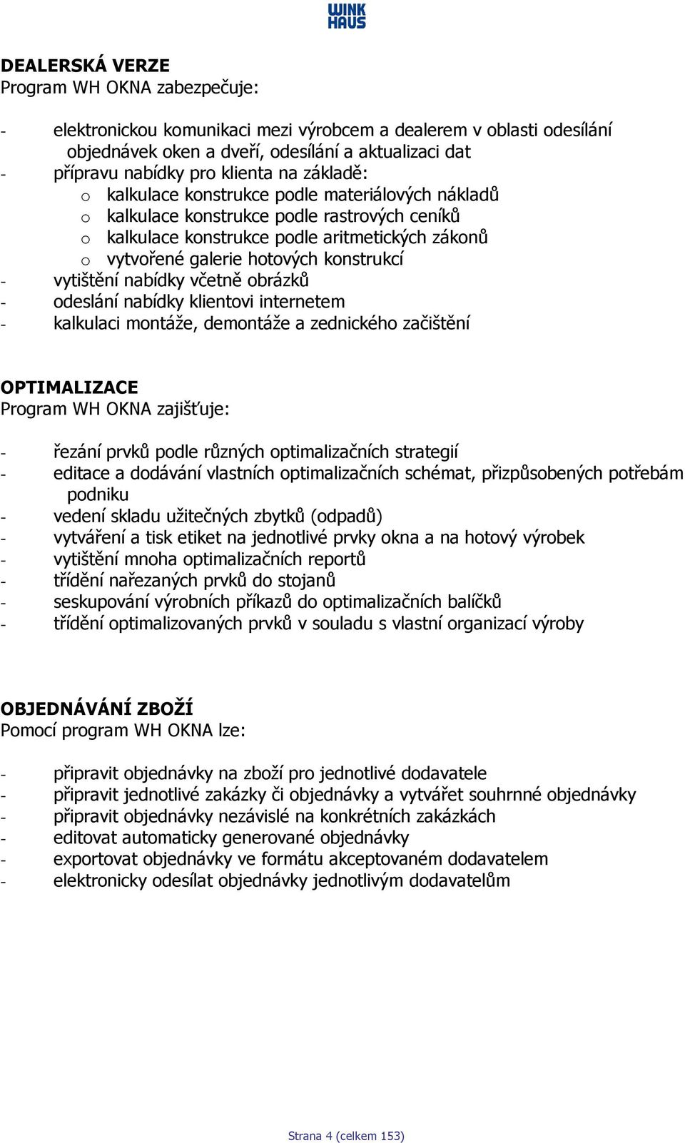 konstrukcí - vytištění nabídky včetně obrázků - odeslání nabídky klientovi internetem - kalkulaci montáže, demontáže a zednického začištění OPTIMALIZACE Program WH OKNA zajišťuje: - řezání prvků