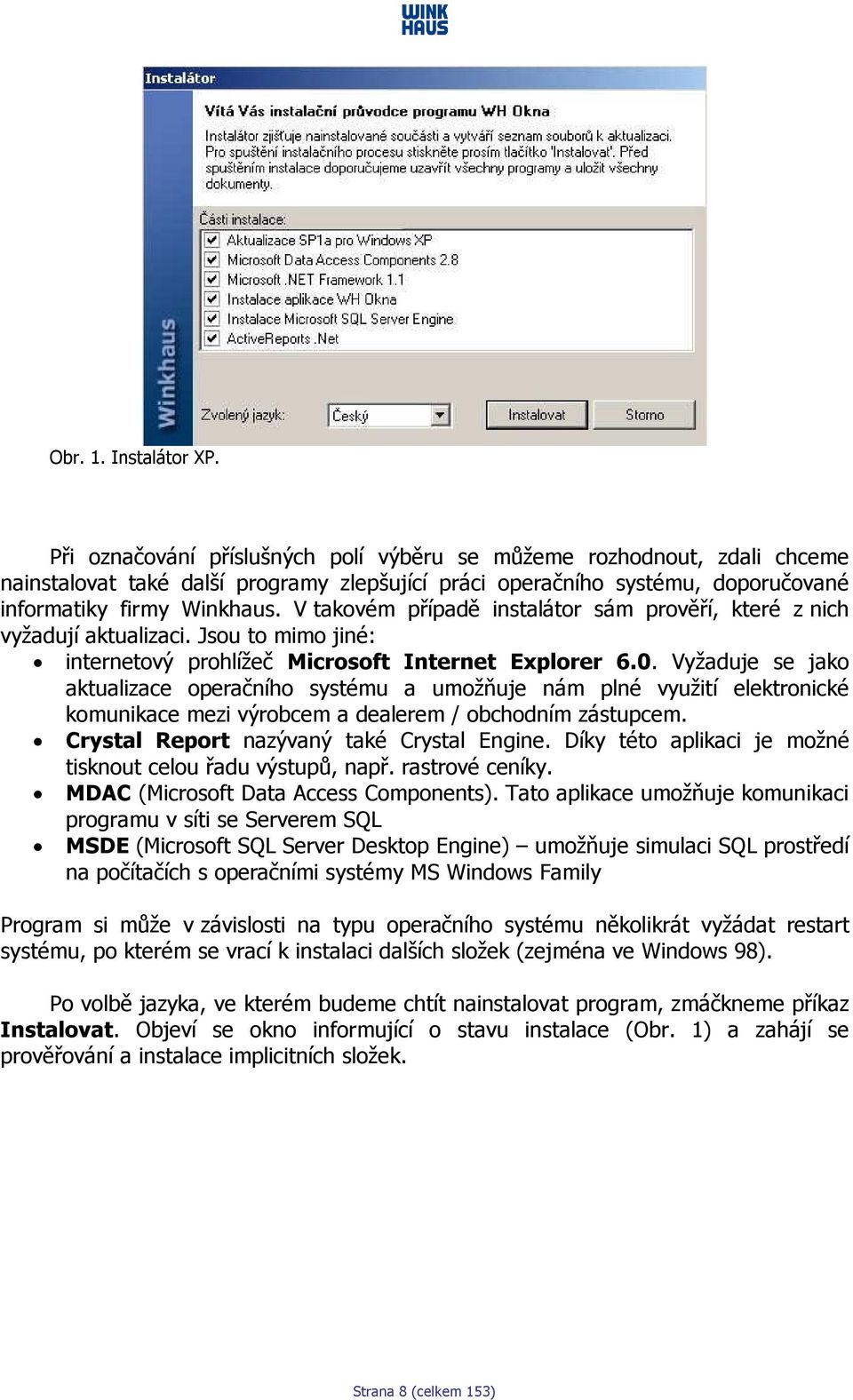 V takovém případě instalátor sám prověří, které z nich vyžadují aktualizaci. Jsou to mimo jiné: internetový prohlížeč Microsoft Internet Explorer 6.0.