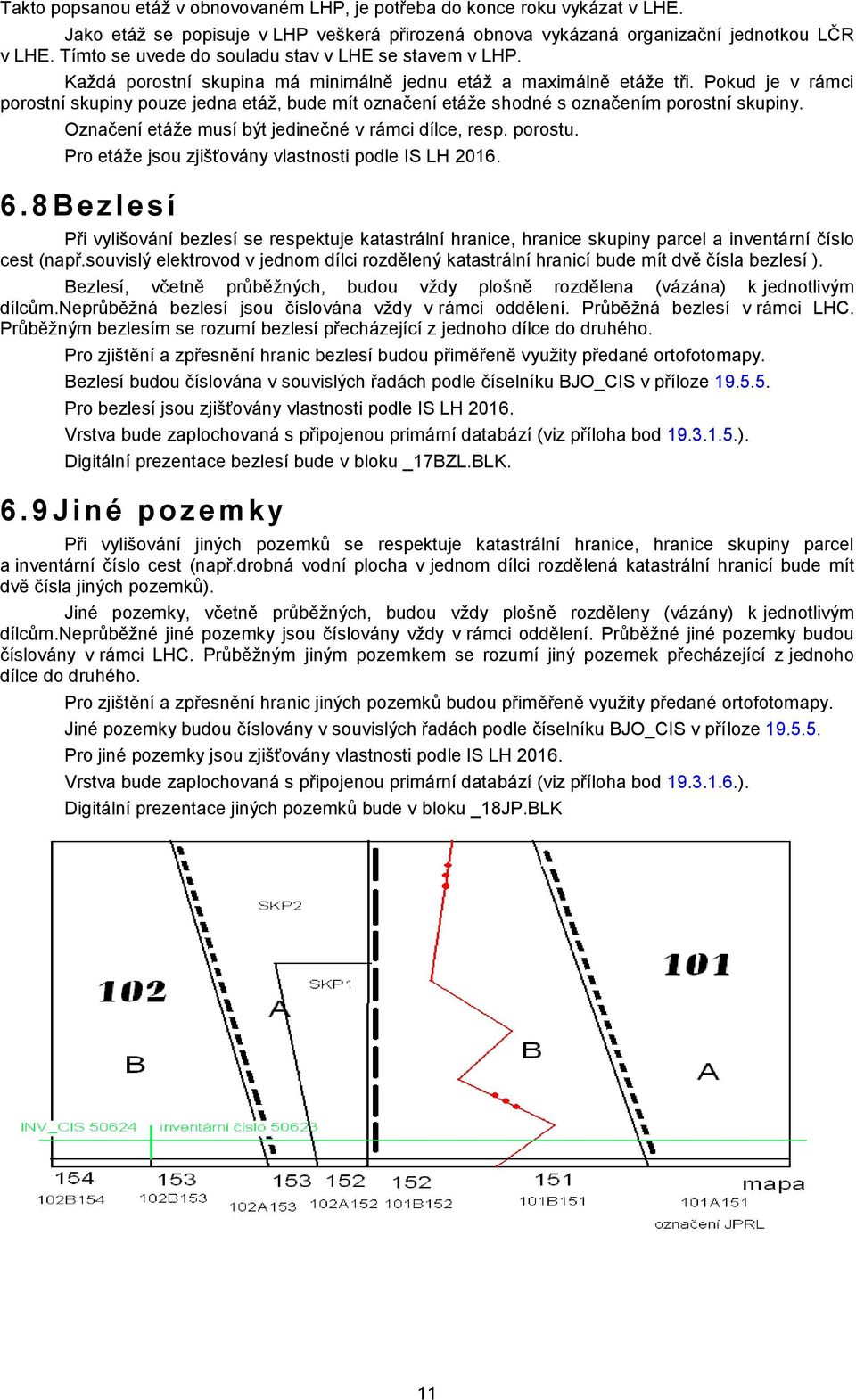 Pokud je v rámci porostní skupiny pouze jedna etáž, bude mít označení etáže shodné s označením porostní skupiny. Označení etáže musí být jedinečné v rámci dílce, resp. porostu.