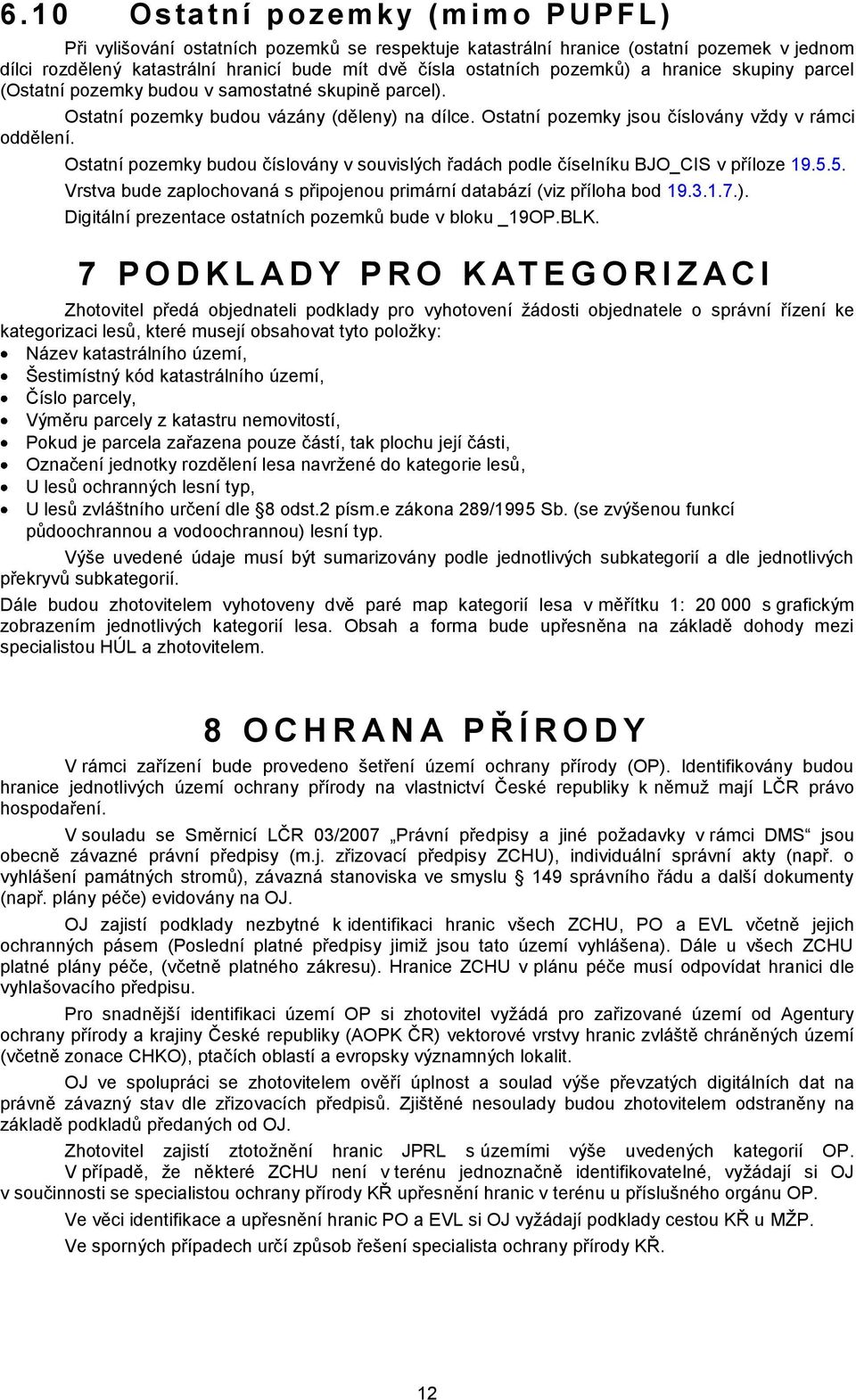 Ostatní pozemky budou číslovány v souvislých řadách podle číselníku BJO_CIS v příloze 19.5.5. Vrstva bude zaplochovaná s připojenou primární databází (viz příloha bod 19.3.1.7.).