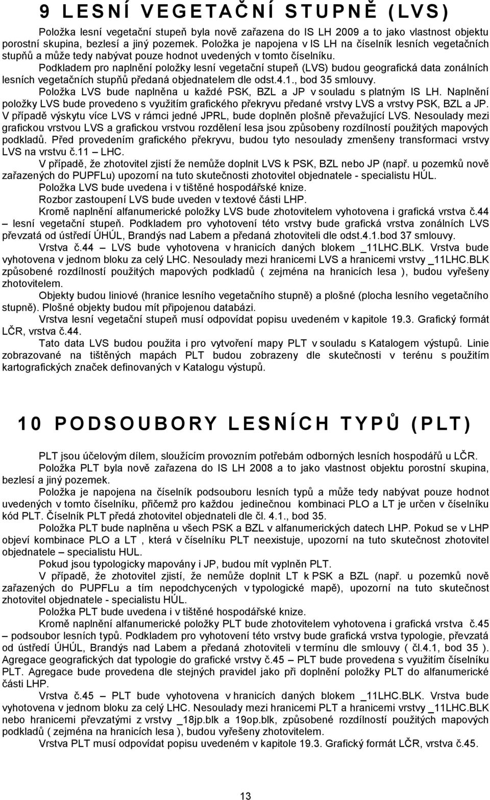 Podkladem pro naplnění položky lesní vegetační stupeň (LVS) budou geografická data zonálních lesních vegetačních stupňů předaná objednatelem dle odst.4.1., bod 35 smlouvy.