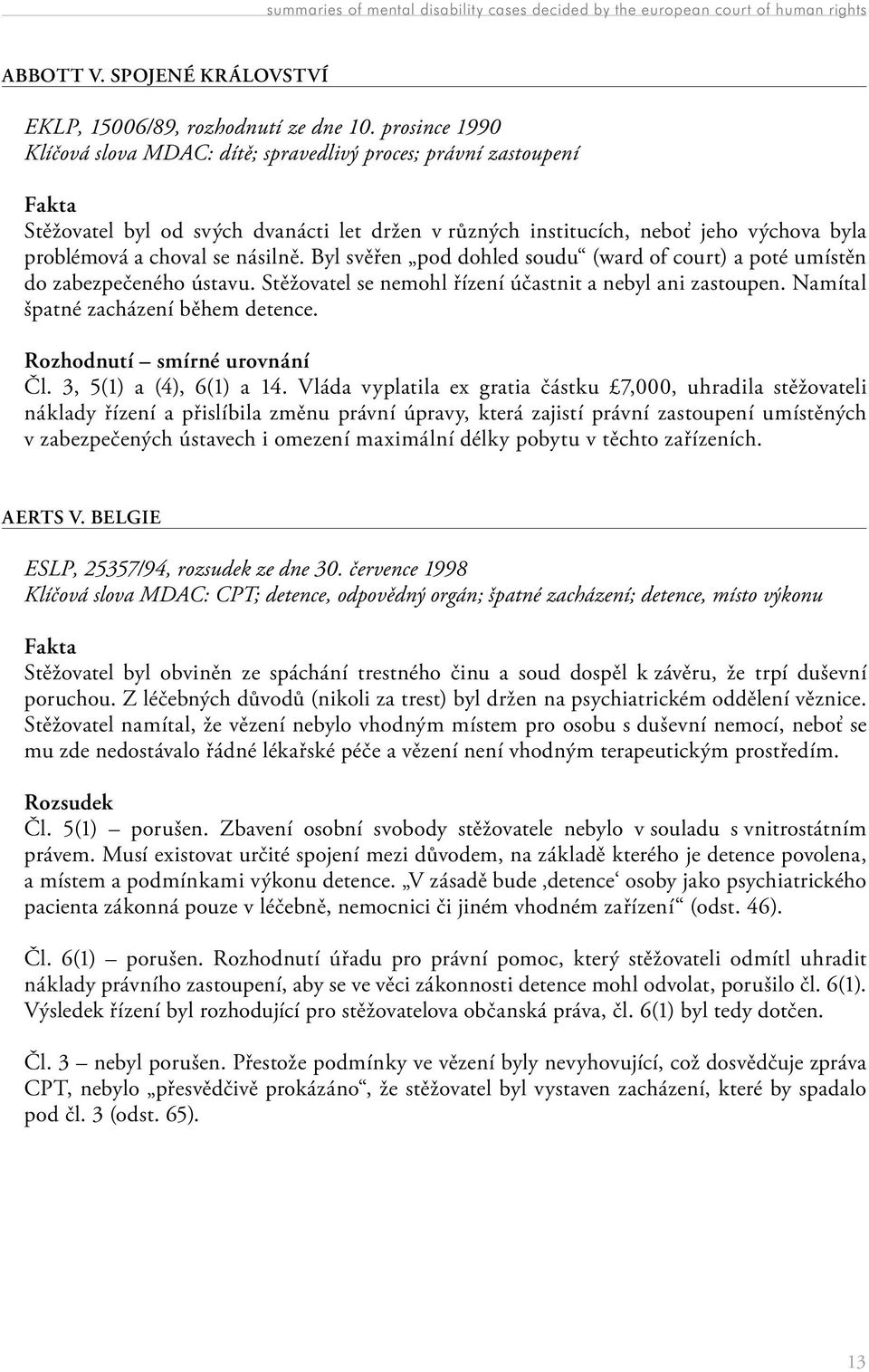 Byl svěřen pod dohled soudu (ward of court) a poté umístěn do zabezpečeného ústavu. Stěžovatel se nemohl řízení účastnit a nebyl ani zastoupen. Namítal špatné zacházení během detence.