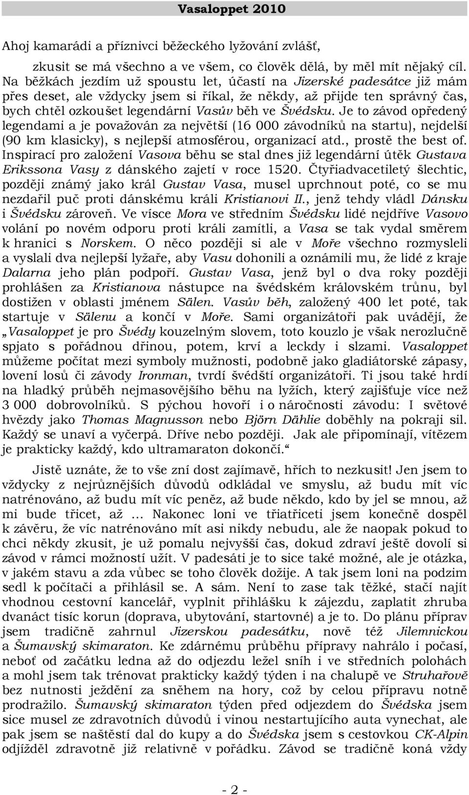 Je to závod opředený legendami a je považován za největší (16 000 závodníků na startu), nejdelší (90 km klasicky), s nejlepší atmosférou, organizací atd., prostě the best of.