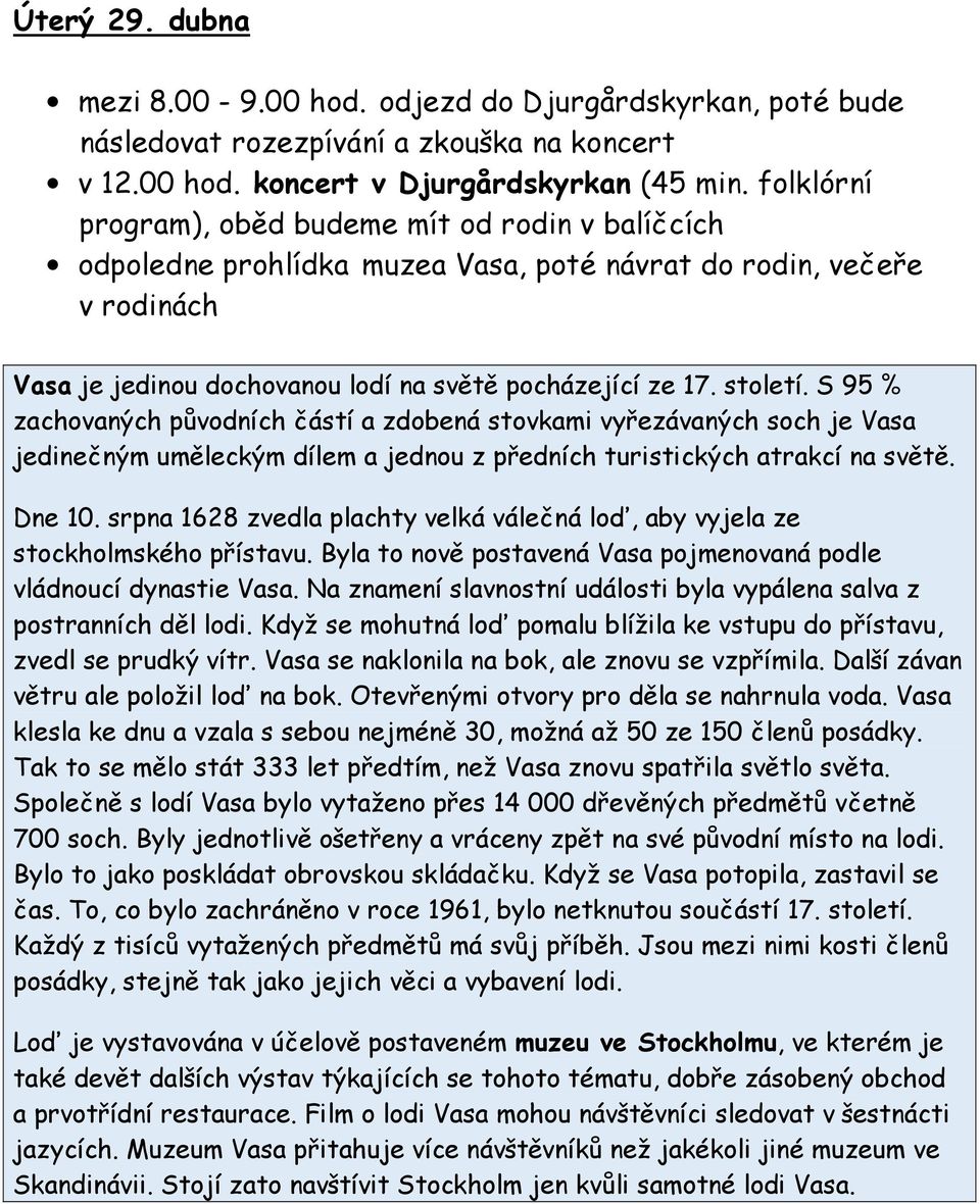 S 95 % zachovaných původních částí a zdobená stovkami vyřezávaných soch je Vasa jedinečným uměleckým dílem a jednou z předních turistických atrakcí na světě. Dne 10.