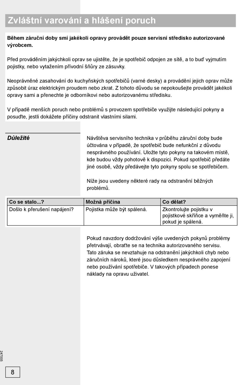 Neoprávněné zasahování do kuchyňských spotřebičů (varné desky) a provádění jejich oprav může způsobit úraz elektrickým proudem nebo zkrat.