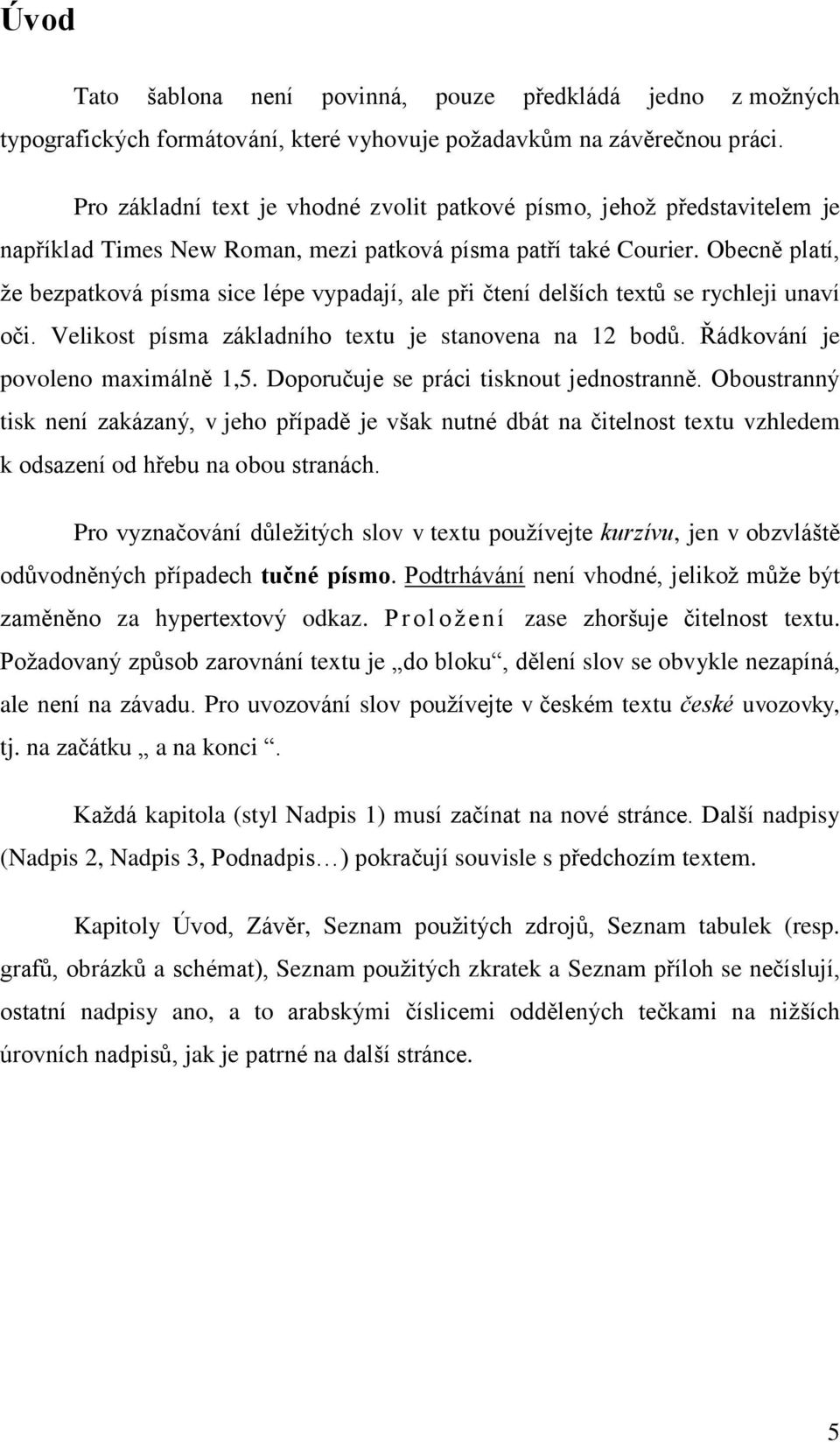 Obecně platí, že bezpatková písma sice lépe vypadají, ale při čtení delších textů se rychleji unaví oči. Velikost písma základního textu je stanovena na 12 bodů. Řádkování je povoleno maximálně 1,5.