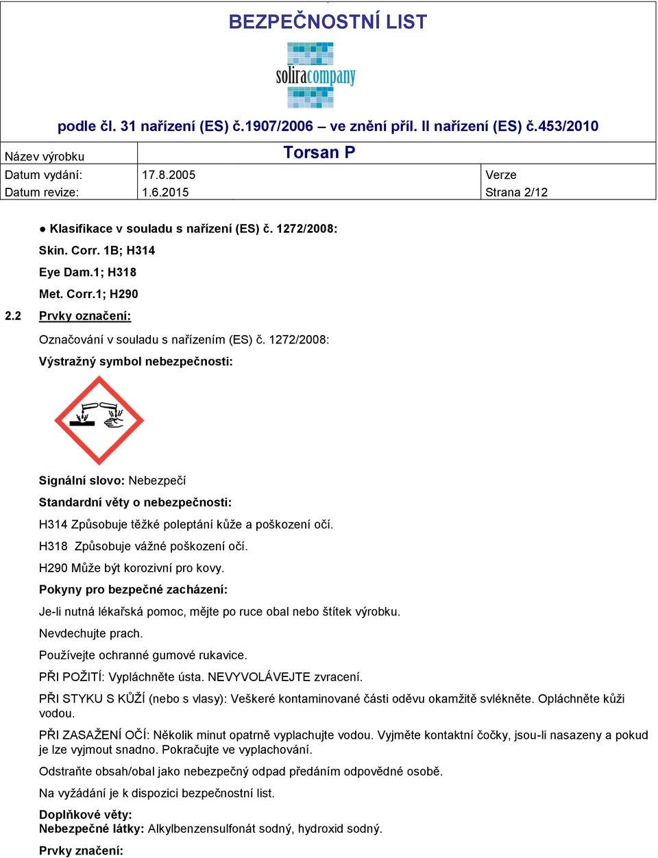 1272/2008: Výstražný symbol nebezpečnosti: Signální slovo: Nebezpečí Standardní věty o nebezpečnosti: H314 Způsobuje těžké poleptání kůže a poškození očí. H318 Způsobuje vážné poškození očí.