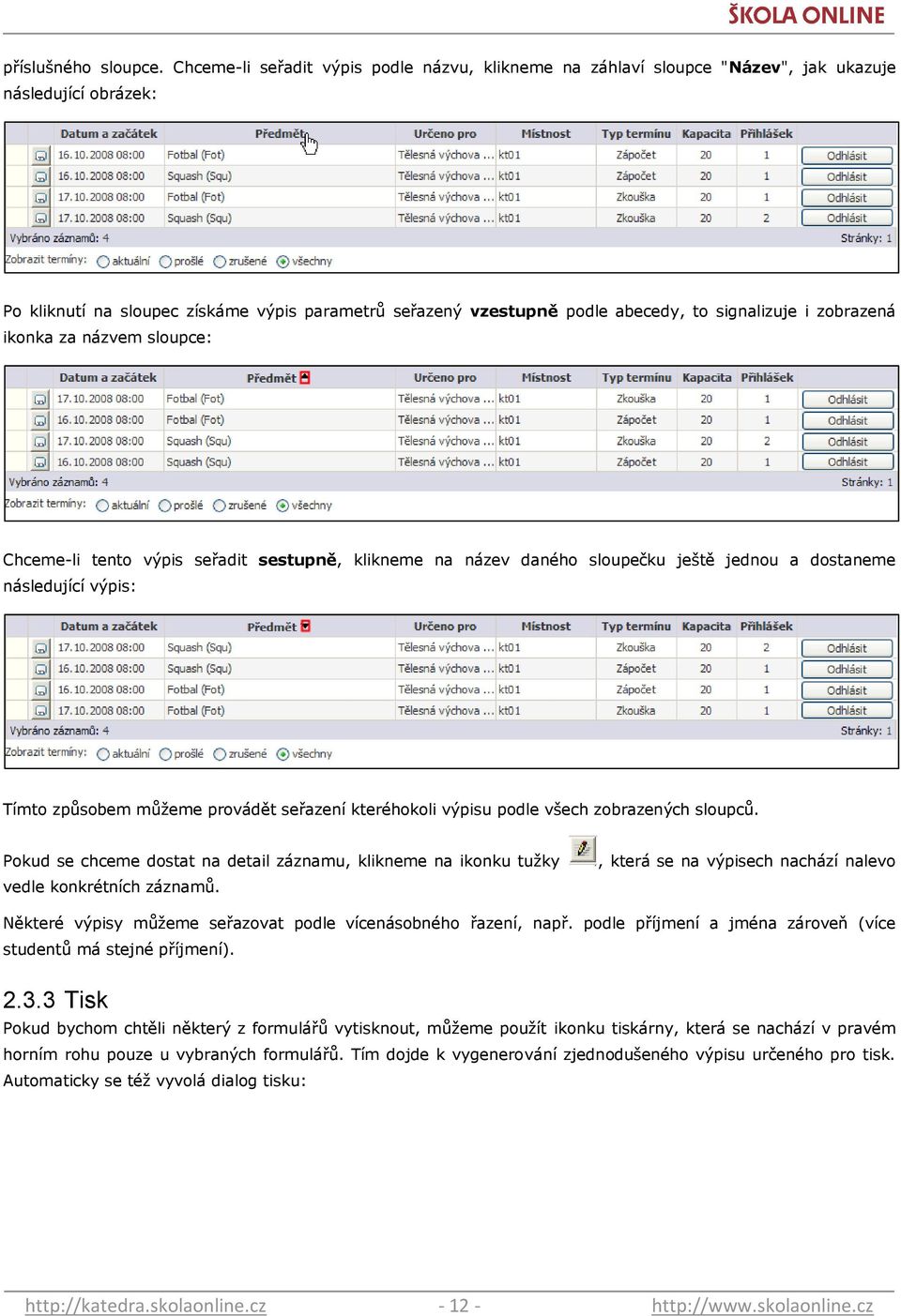 signalizuje i zobrazená ikonka za názvem sloupce: Chceme-li tento výpis seřadit sestupně, klikneme na název daného sloupečku ještě jednou a dostaneme následující výpis: Tímto způsobem můţeme provádět