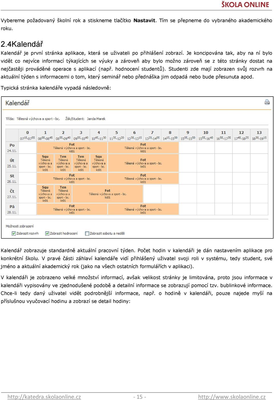 hodnocení studentů). Studenti zde mají zobrazen svůj rozvrh na aktuální týden s informacemi o tom, který seminář nebo přednáška jim odpadá nebo bude přesunuta apod.