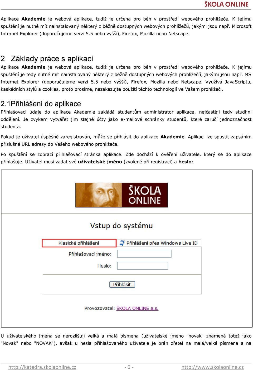 5 nebo vyšší), Firefox, Mozilla nebo Netscape. 2 Základy práce s aplikací  K jejímu spuštění je tedy nutné mít nainstalovaný některý z běţně dostupných webových prohlíţečů, jakými jsou např.