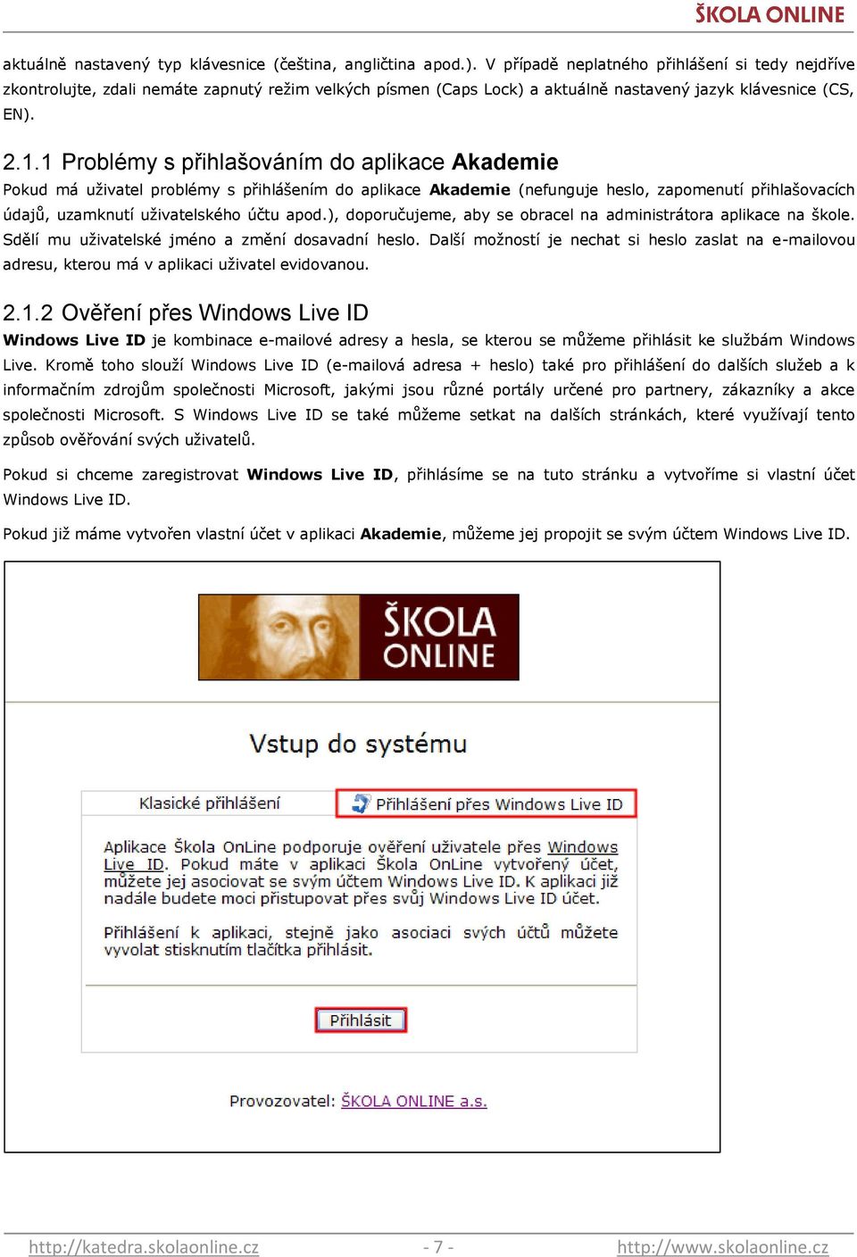 1 Problémy s přihlašováním do aplikace Akademie Pokud má uţivatel problémy s přihlášením do aplikace Akademie (nefunguje heslo, zapomenutí přihlašovacích údajů, uzamknutí uţivatelského účtu apod.