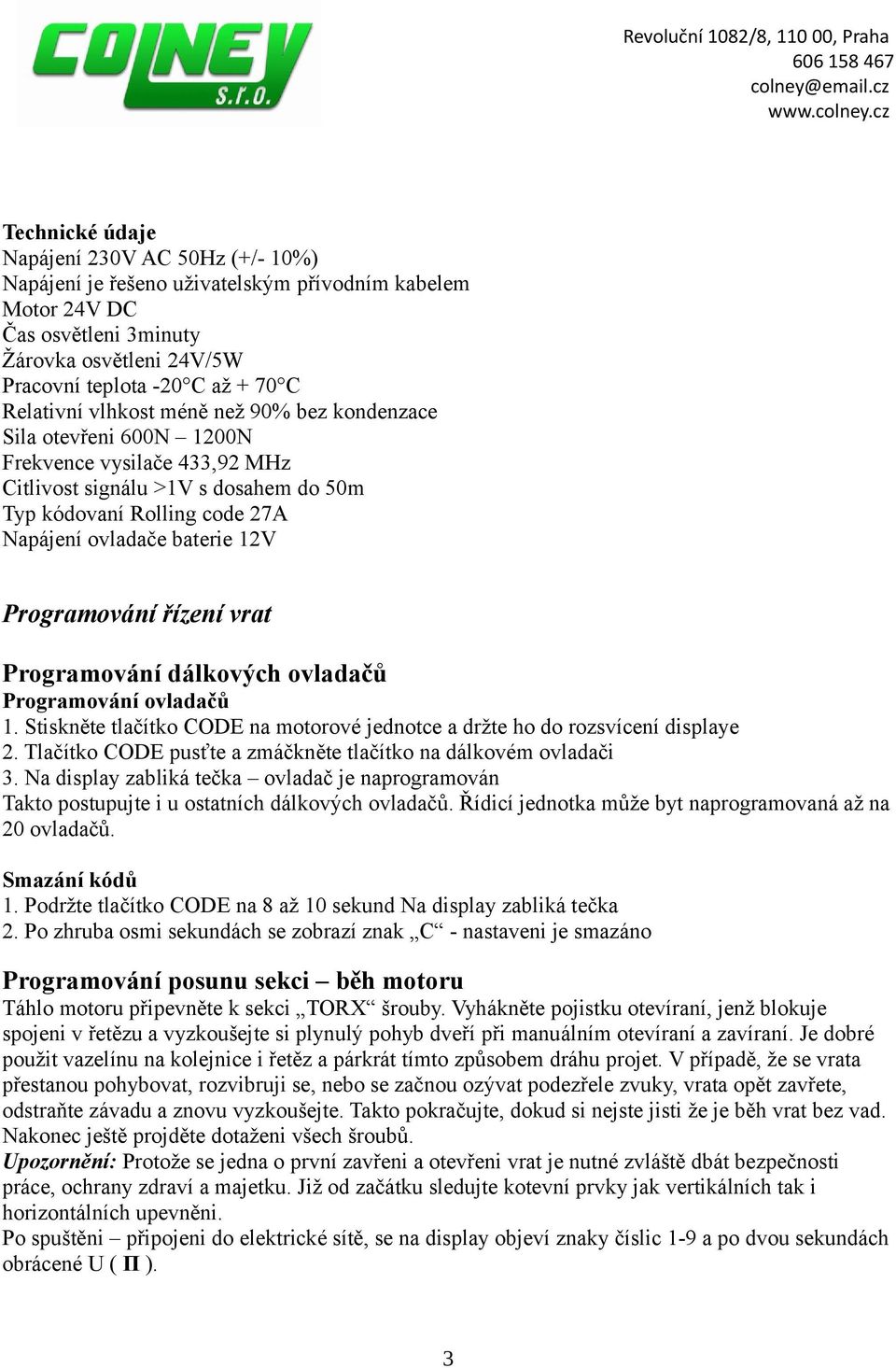 Programování řízení vrat Programování dálkových ovladačů Programování ovladačů 1. Stiskněte tlačítko CODE na motorové jednotce a držte ho do rozsvícení displaye 2.