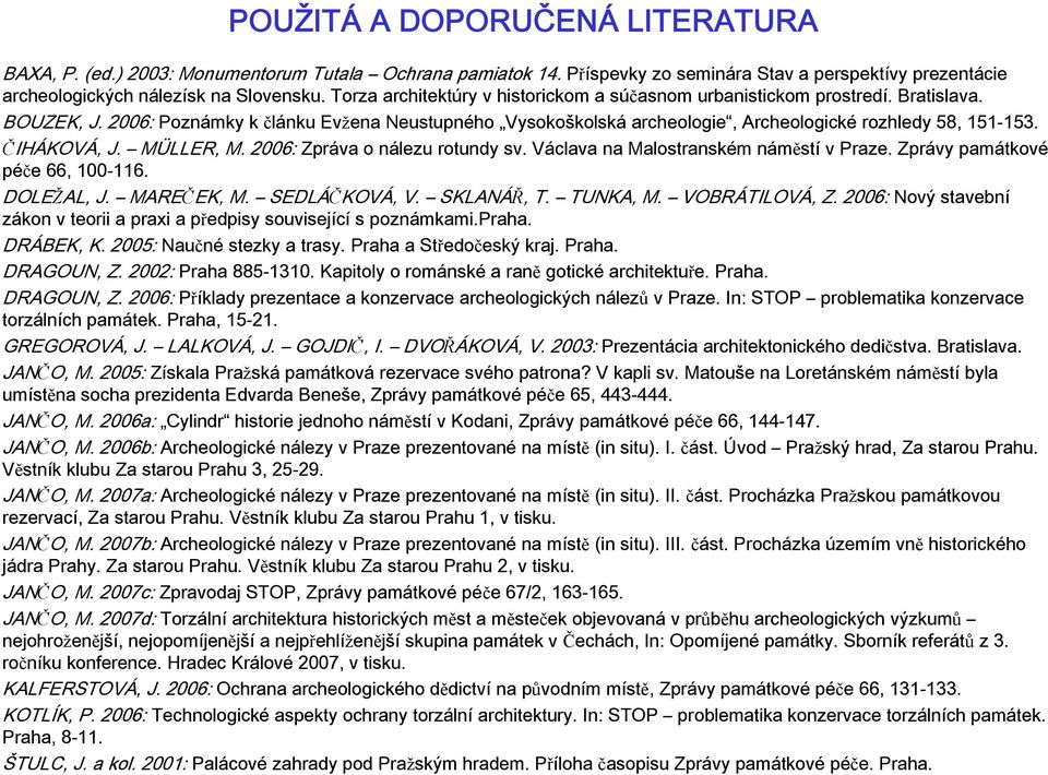 ČIHÁKOVÁ, J. MÜLLER, M. 2006: Zpráva o nálezu rotundy sv. Václava na Malostranském náměstí v Praze. Zprávy památkové péče 66, 100-116. DOLEŽAL, J. MAREČEK, M. SEDLÁČKOVÁ, V. SKLANÁŘ, T. TUNKA, M.