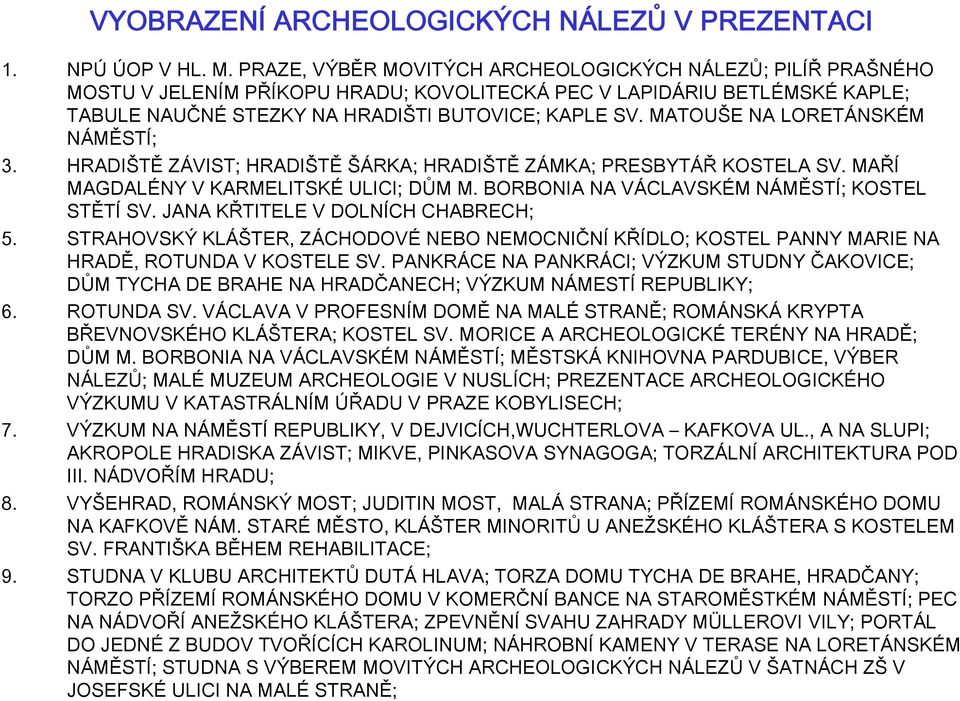 MATOUŠE NA LORETÁNSKÉM NÁMĚSTÍ; 3. HRADIŠTĚ ZÁVIST; HRADIŠTĚ ŠÁRKA; HRADIŠTĚ ZÁMKA; PRESBYTÁŘ KOSTELA SV. MAŘÍ MAGDALÉNY V KARMELITSKÉ ULICI; DŮM M. BORBONIA NA VÁCLAVSKÉM NÁMĚSTÍ; KOSTEL STĚTÍ SV.