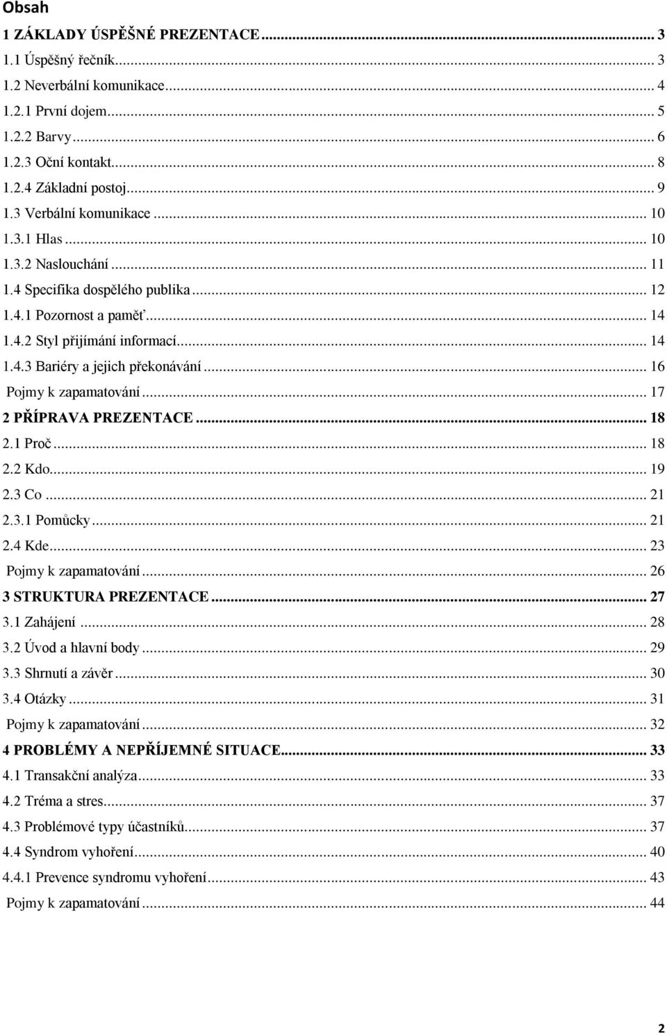 .. 16 Pojmy k zapamatování... 17 2 PŘÍPRAVA PREZENTACE... 18 2.1 Proč... 18 2.2 Kdo... 19 2.3 Co... 21 2.3.1 Pomůcky... 21 2.4 Kde... 23 Pojmy k zapamatování... 26 3 STRUKTURA PREZENTACE... 27 3.