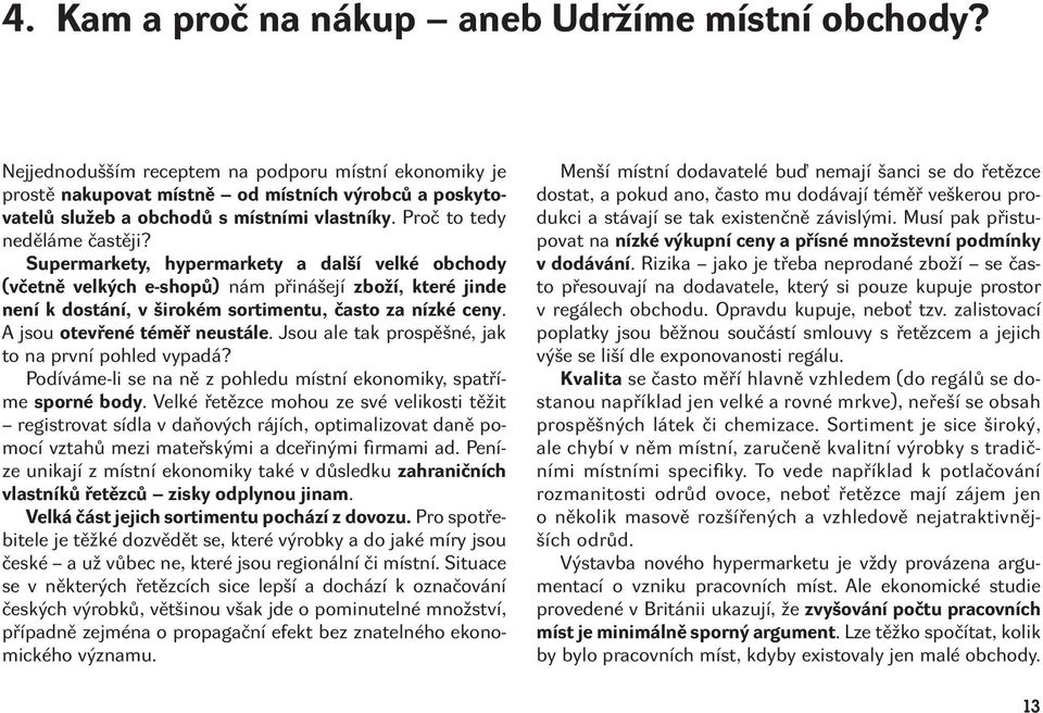 Supermarkety, hypermarkety a další velké obchody (včetně velkých e-shopů) nám přinášejí zboží, které jinde není k dostání, v širokém sortimentu, často za nízké ceny. A jsou otevřené téměř neustále.