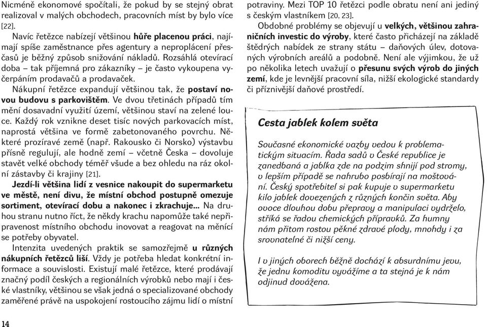 Rozsáhlá otevírací doba tak příjemná pro zákazníky je často vykoupena vyčerpáním prodavačů a prodavaček. Nákupní řetězce expandují většinou tak, že postaví novou budovu s parkovištěm.