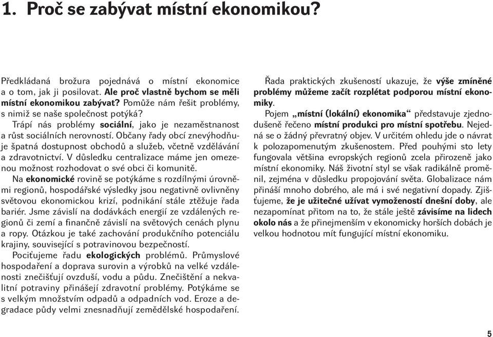 Občany řady obcí znevýhodňuje špatná dostupnost obchodů a služeb, včetně vzdělávání a zdravotnictví. V důsledku centralizace máme jen omezenou možnost rozhodovat o své obci či komunitě.