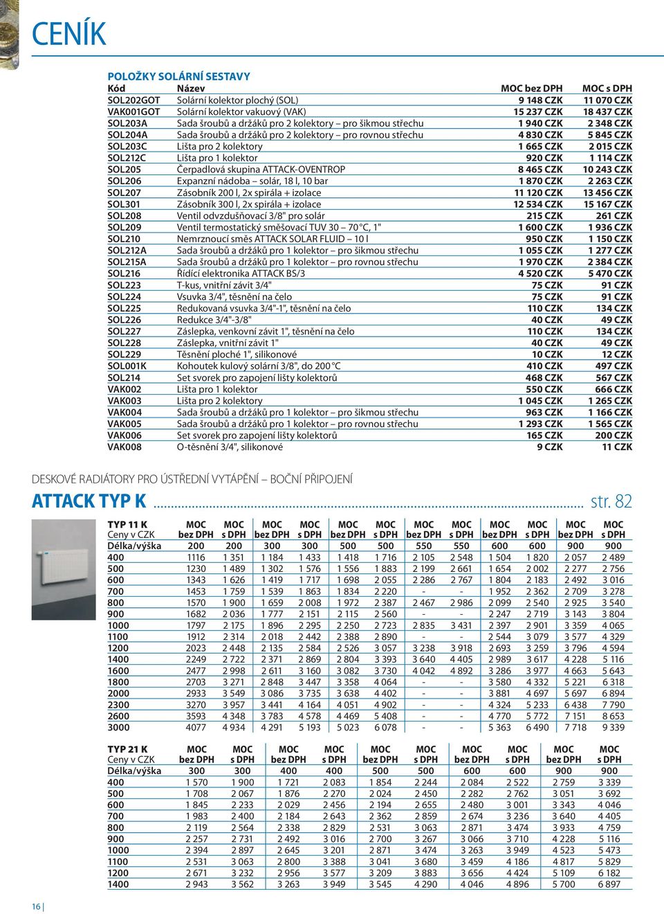 015 CZK SOL212C Lišta pro 1 kolektor 920 CZK 1 114 CZK SOL205 Čerpadlová skupina ATTACK-OVENTROP 8 465 CZK 10 243 CZK SOL206 Expanzní nádoba solár, 18 l, 10 bar 1 870 CZK 2 263 CZK SOL207 Zásobník