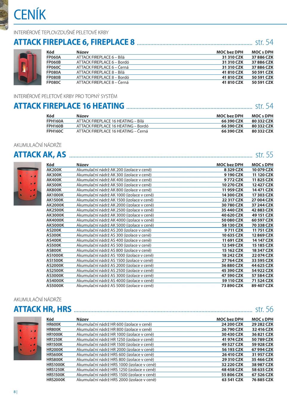 ATTACK FIREPLACE 8 Bílá 41 810 CZK 50 591 CZK FP080B ATTACK FIREPLACE 8 Bordó 41 810 CZK 50 591 CZK FP080C ATTACK FIREPLACE 8 Černá 41 810 CZK 50 591 CZK INTERIÉROVÉ PELETOVÉ KRBY PRO TOPNÝ SYSTÉM