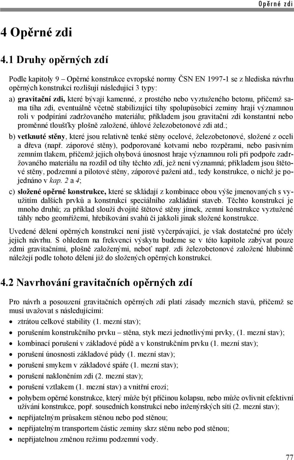 prostého nebo vyztuženého betonu, přičemž sama tíha zdi, eventuálně včetně stabilizující tíhy spolupůsobící zeminy hrají významnou roli v podpírání zadržovaného materiálu; příkladem jsou gravitační