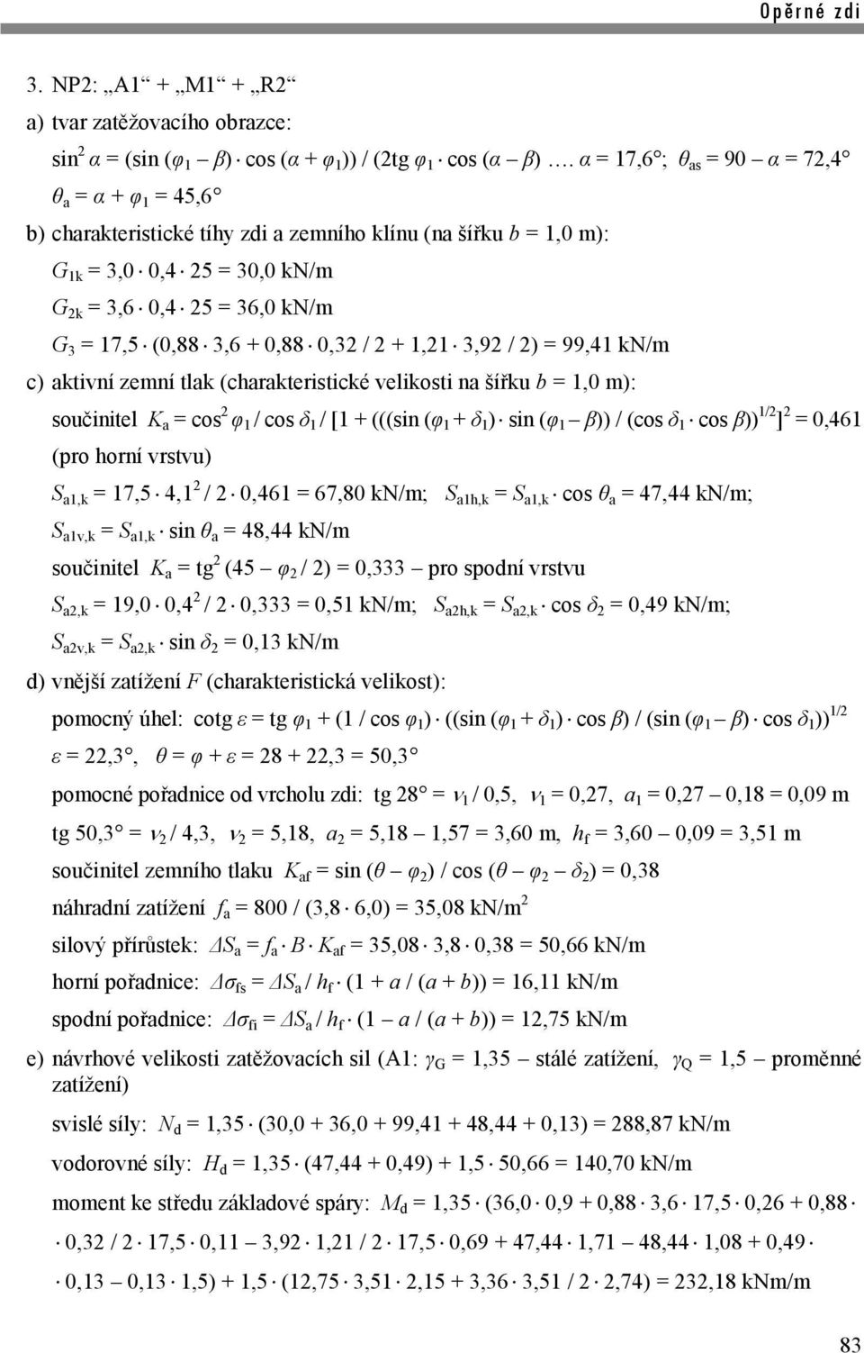 + 0,88 0,32 / 2 + 1,21 3,92 / 2) = 99,41 kn/m c) aktivní zemní tlak (charakteristické velikosti na šířku b = 1,0 m): součinitel K a = cos 2 φ 1 / cos δ 1 / [1 + (((sin (φ 1 + δ 1 ) sin (φ 1 β)) /